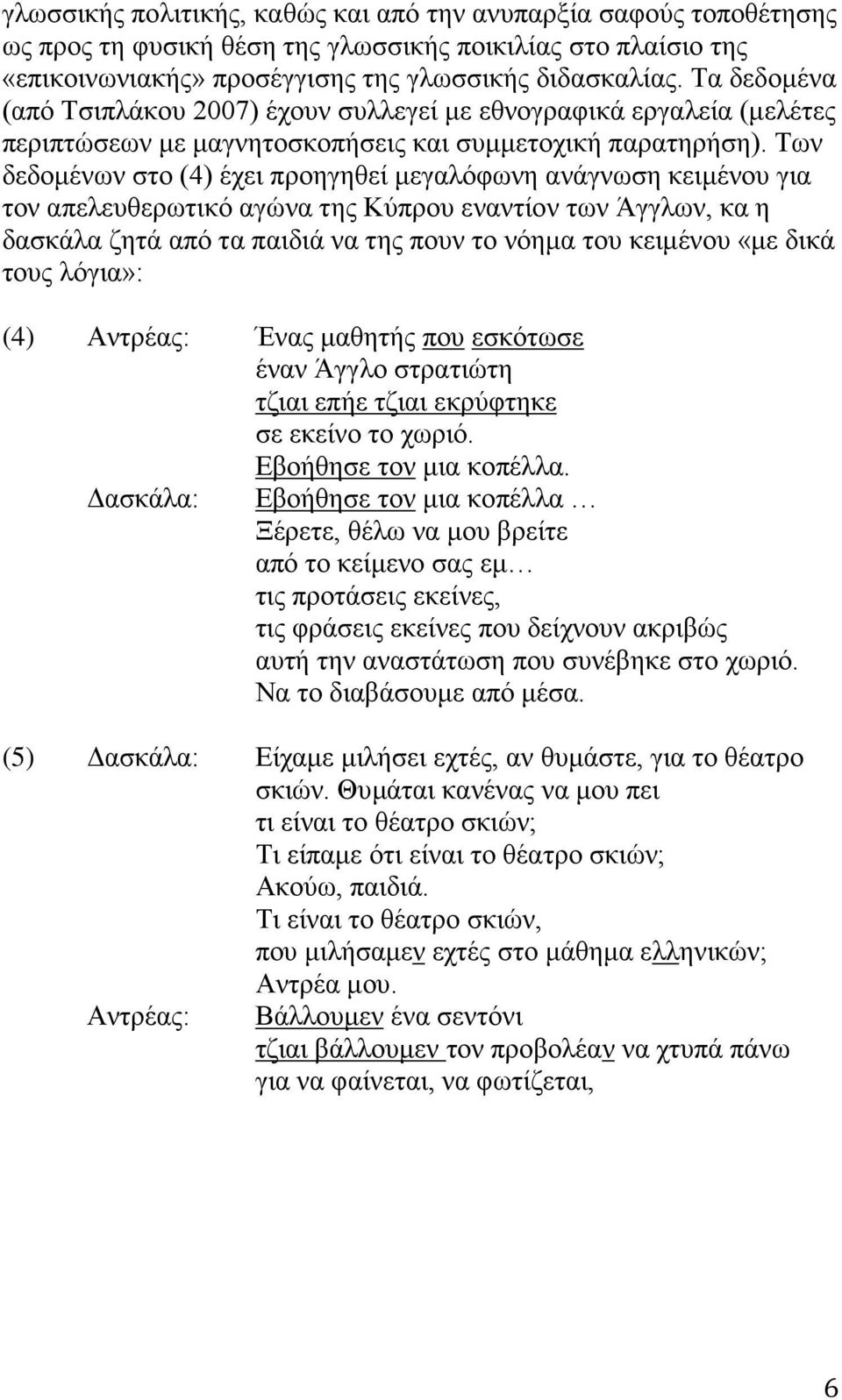 Των δεδομένων στο (4) έχει προηγηθεί μεγαλόφωνη ανάγνωση κειμένου για τον απελευθερωτικό αγώνα της Κύπρου εναντίον των Άγγλων, κα η δασκάλα ζητά από τα παιδιά να της πουν το νόημα του κειμένου «με