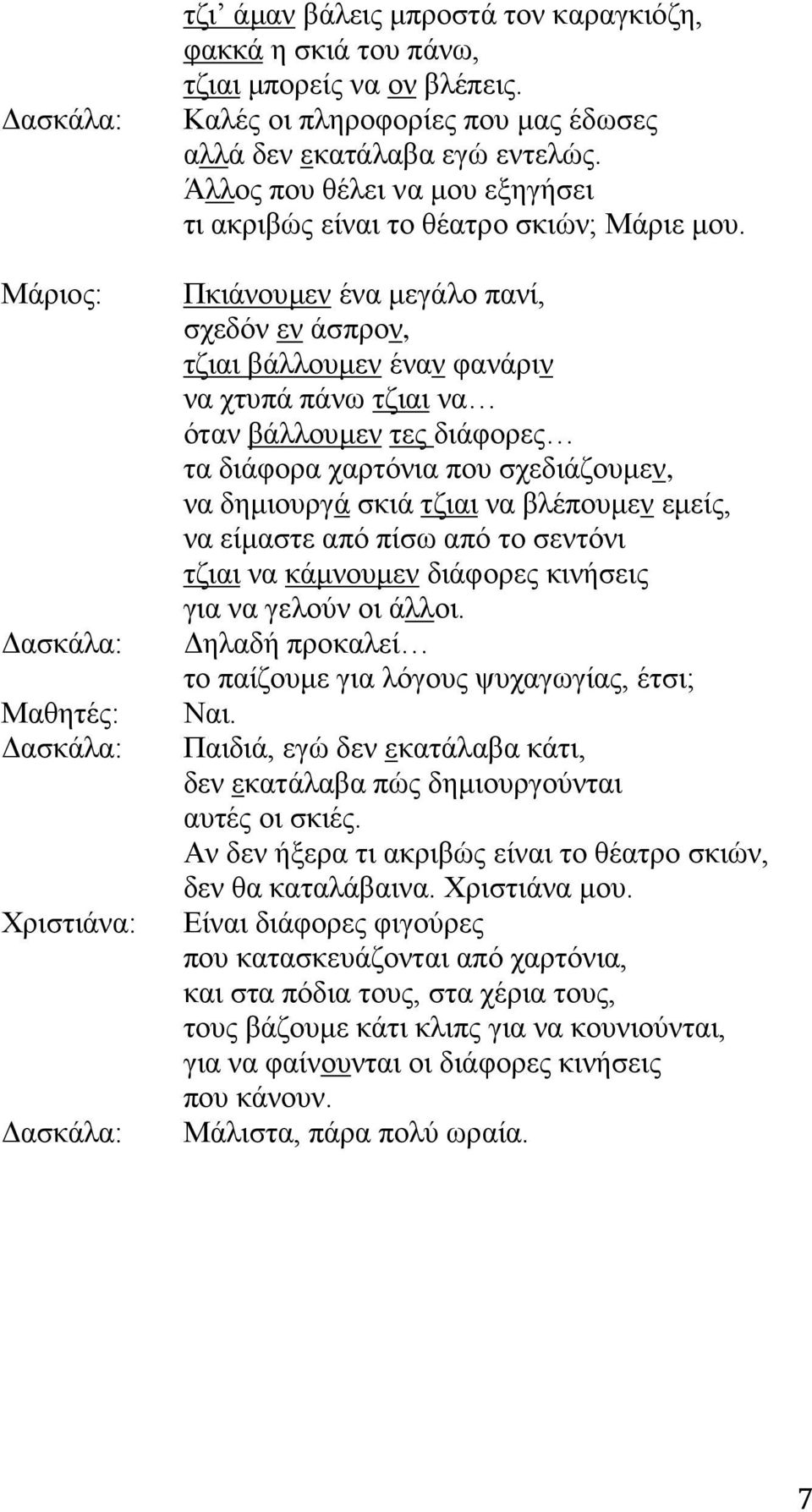 Πκιάνουμεν ένα μεγάλο πανί, σχεδόν εν άσπρον, τζιαι βάλλουμεν έναν φανάριν να χτυπά πάνω τζιαι να όταν βάλλουμεν τες διάφορες τα διάφορα χαρτόνια που σχεδιάζουμεν, να δημιουργά σκιά τζιαι να