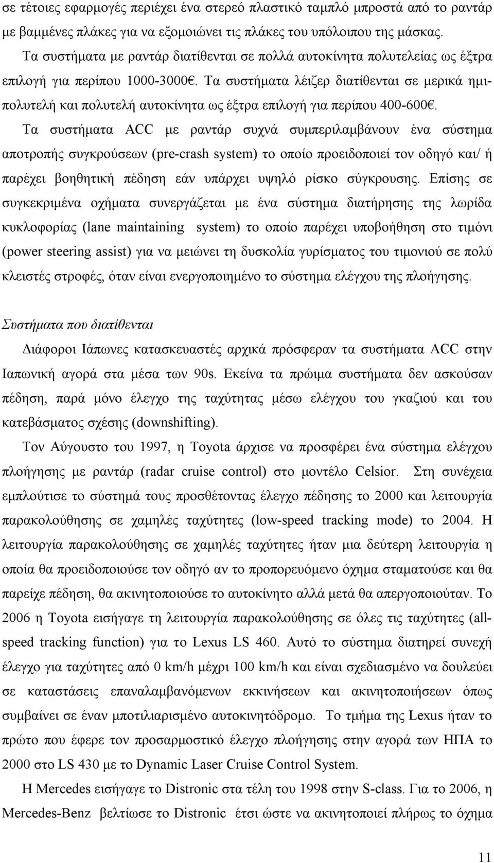 Τα συστήματα λέιζερ διατίθενται σε μερικά ημιπολυτελή και πολυτελή αυτοκίνητα ως έξτρα επιλογή για περίπου 400-600.