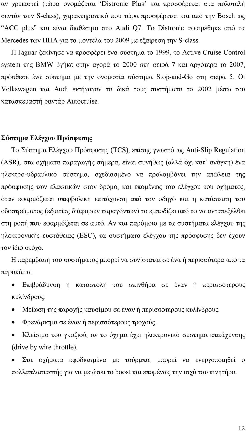 Η Jaguar ξεκίνησε να προσφέρει ένα σύστημα το 1999, το Active Cruise Control system της BMW βγήκε στην αγορά το 2000 στη σειρά 7 και αργότερα το 2007, πρόσθεσε ένα σύστημα με την ονομασία σύστημα