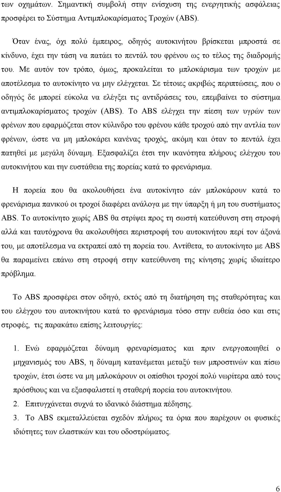 Με αυτόν τον τρόπο, όμως, προκαλείται το μπλοκάρισμα των τροχών με αποτέλεσμα το αυτοκίνητο να μην ελέγχεται.