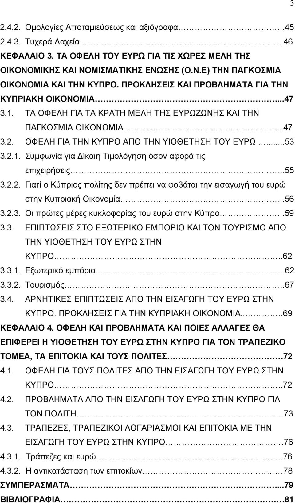 ..55 3.2.2. Γιατί ο Κύπριος πολίτης δεν πρέπει να φοβάται την εισαγωγή του ευρώ στην Κυπριακή Οικονομία...56 3.2.3. Οι πρώτες μέρες κυκλοφορίας του ευρώ στην Κύπρο...59 3.3. ΕΠΙΠΤΩΣΕΙΣ ΣΤΟ ΕΞΩΤΕΡΙΚΟ ΕΜΠΟΡΙΟ ΚΑΙ ΤΟΝ ΤΟΥΡΙΣΜΟ ΑΠΟ ΤΗΝ ΥΙΟΘΕΤΗΣΗ ΤΟΥ ΕΥΡΩ ΣΤΗΝ ΚΥΠΡΟ.