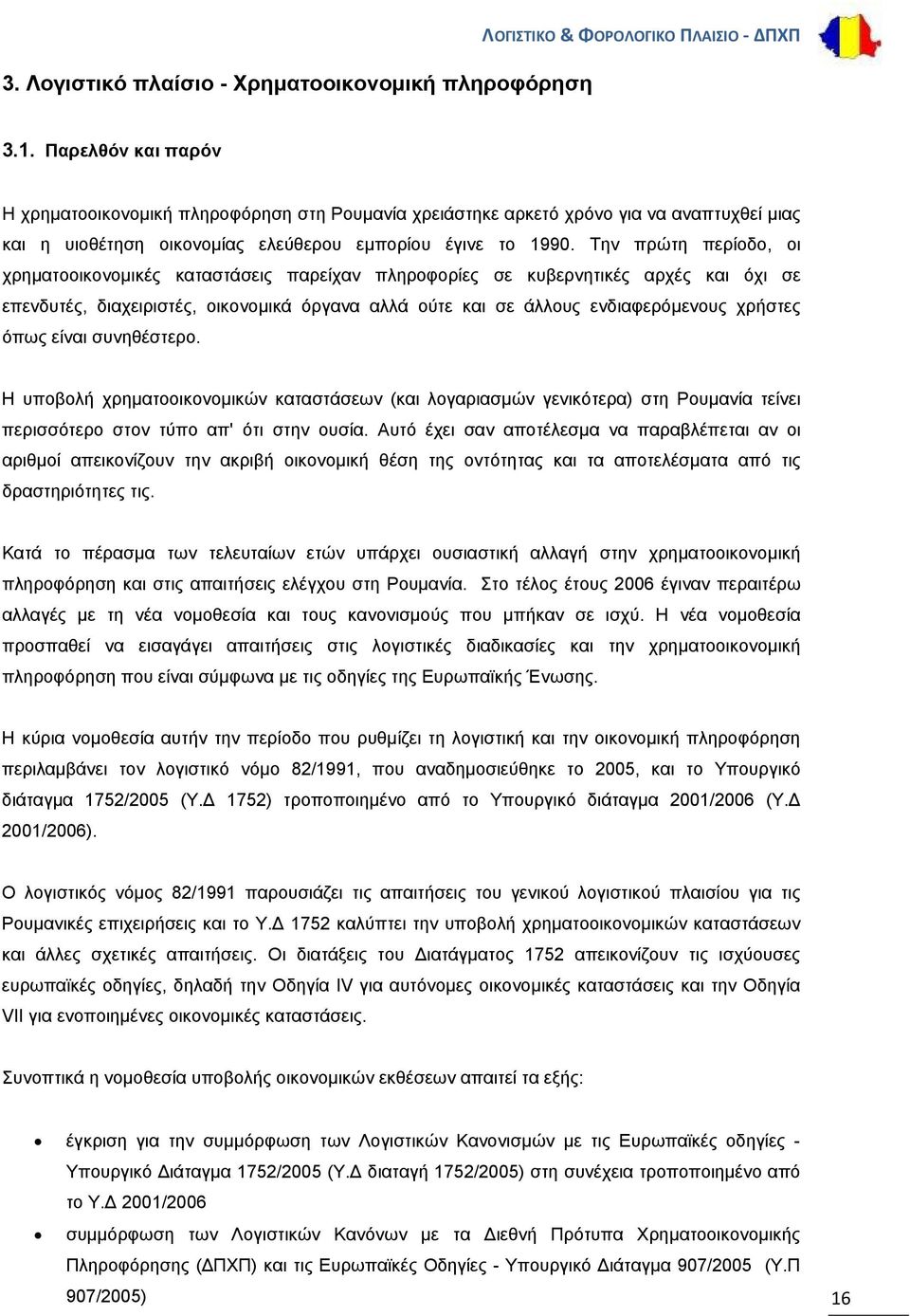 Την πρώτη περίοδο, οι χρηματοοικονομικές καταστάσεις παρείχαν πληροφορίες σε κυβερνητικές αρχές και όχι σε επενδυτές, διαχειριστές, οικονομικά όργανα αλλά ούτε και σε άλλους ενδιαφερόμενους χρήστες