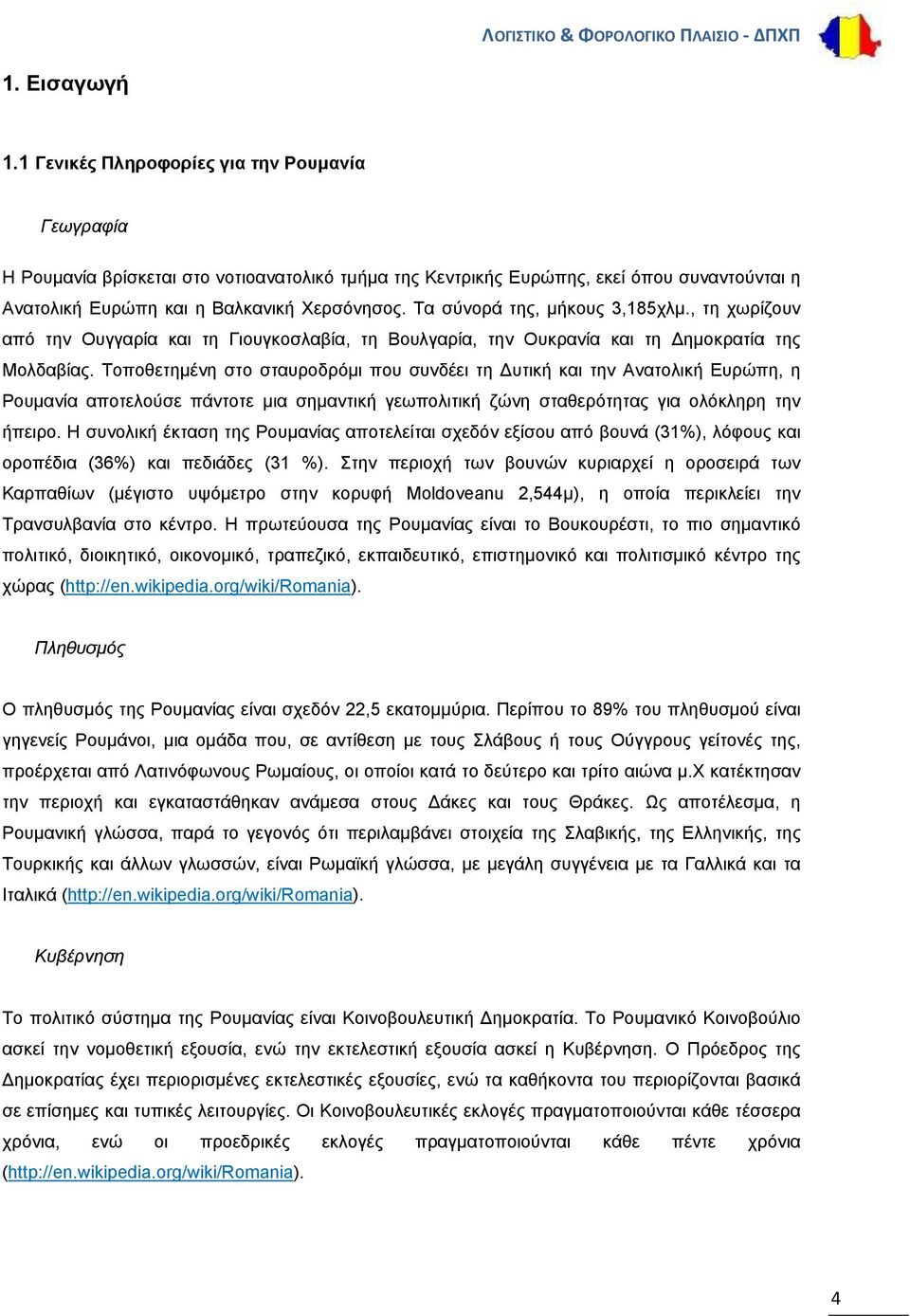 Τα σύνορά της, μήκους 3,185χλμ., τη χωρίζουν από την Ουγγαρία και τη Γιουγκοσλαβία, τη Βουλγαρία, την Ουκρανία και τη ημοκρατία της Μολδαβίας.