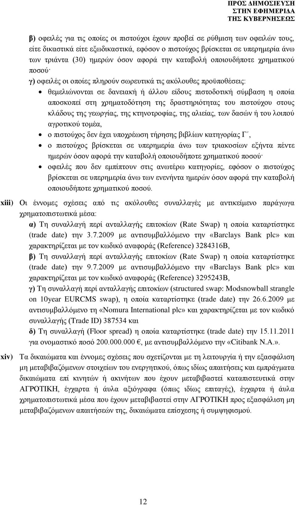 χρηματοδότηση της δραστηριότητας του πιστούχου στους κλάδους της γεωργίας, της κτηνοτροφίας, της αλιείας, των δασών ή του λοιπού αγροτικού τομέα, ο πιστούχος δεν έχει υποχρέωση τήρησης βιβλίων