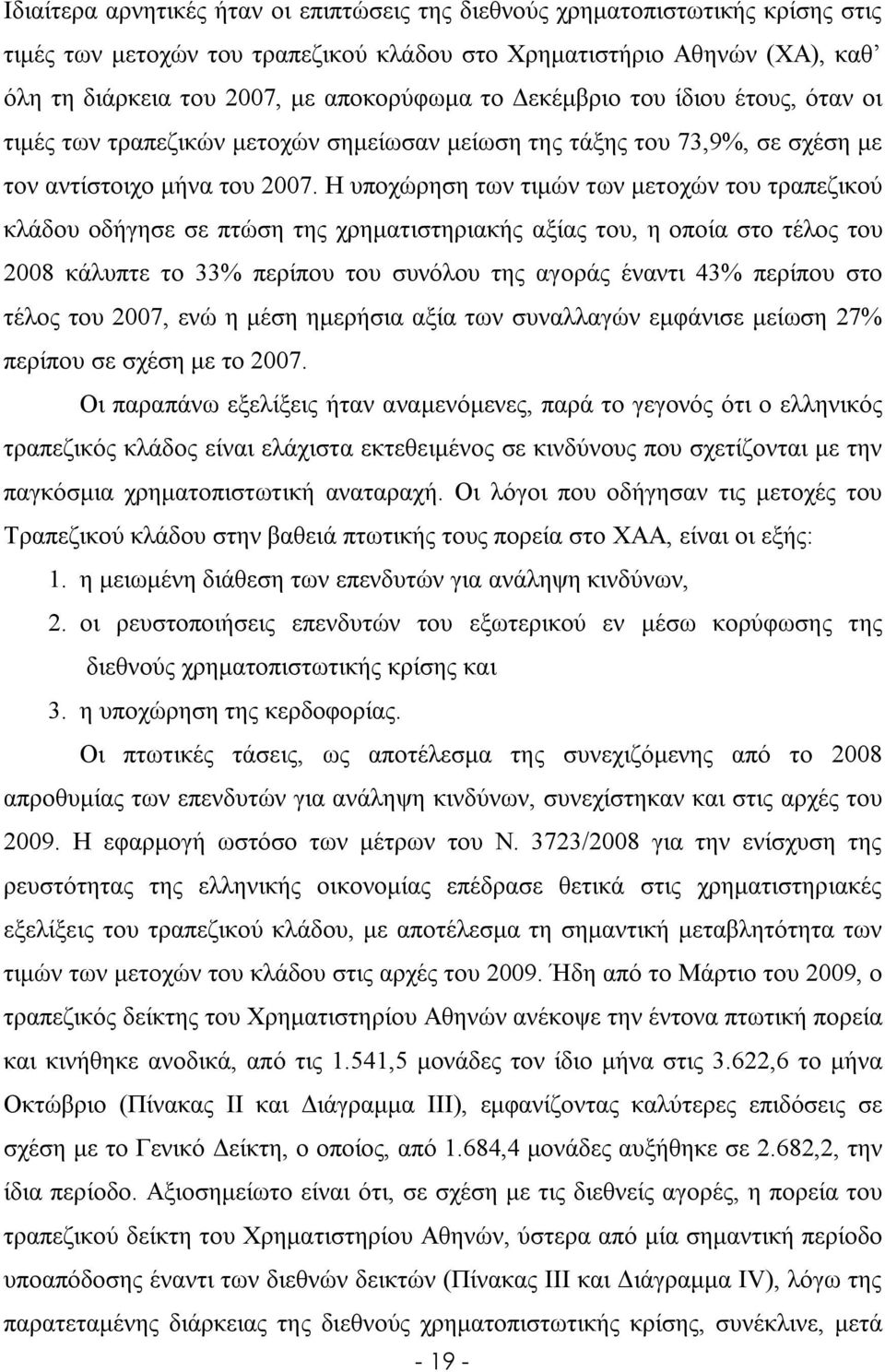 Η υποχώρηση των τιμών των μετοχών του τραπεζικού κλάδου οδήγησε σε πτώση της χρηματιστηριακής αξίας του, η οποία στο τέλος του 2008 κάλυπτε το 33% περίπου του συνόλου της αγοράς έναντι 43% περίπου