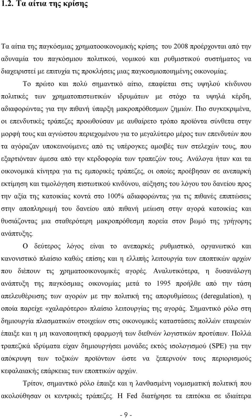 Το πρώτο και πολύ σημαντικό αίτιο, επαφίεται στις υψηλού κίνδυνου πολιτικές των χρηματοπιστωτικών ιδρυμάτων με στόχο τα υψηλά κέρδη, αδιαφορώντας για την πιθανή ύπαρξη μακροπρόθεσμων ζημιών.