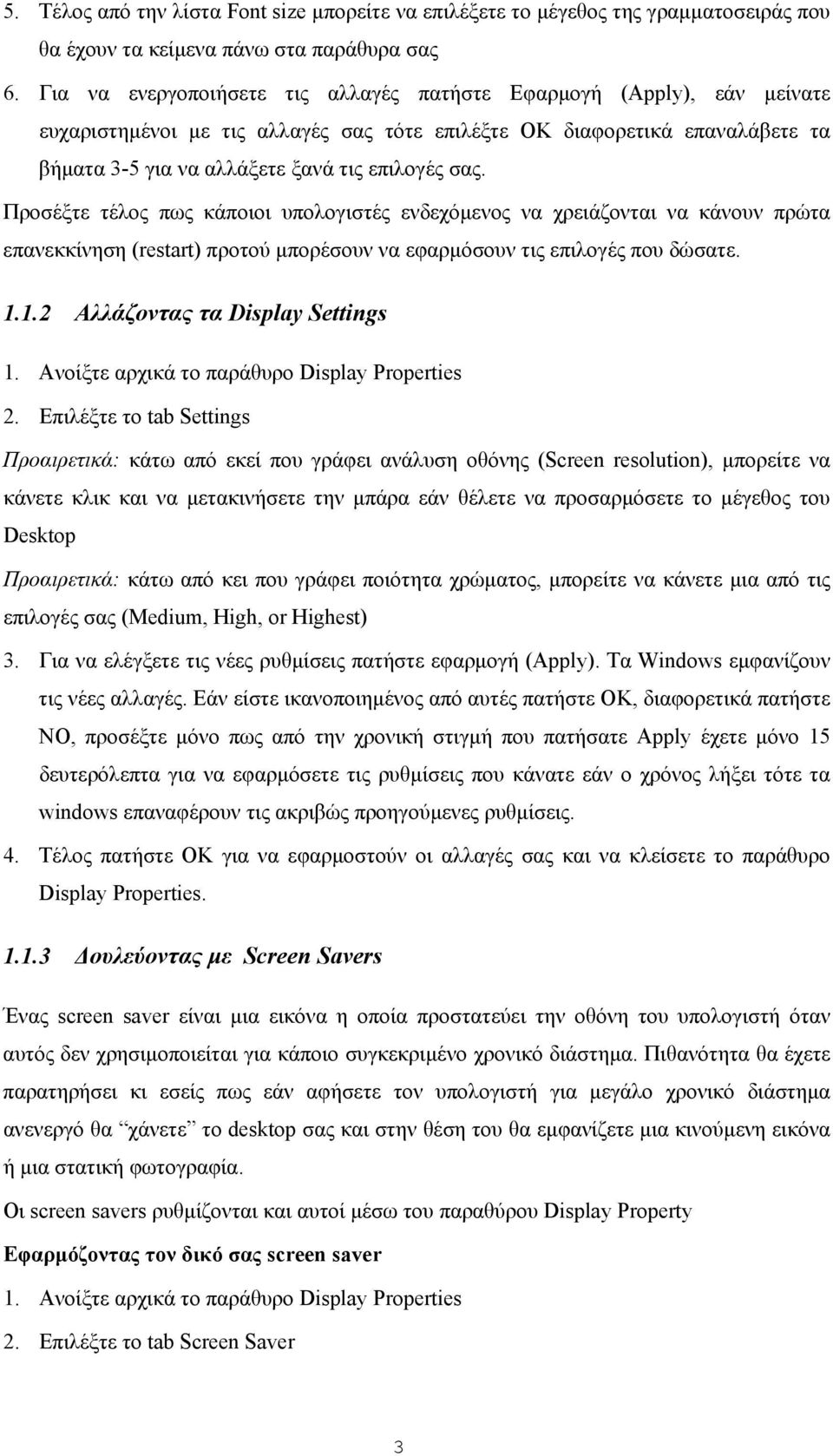 Προσέξτε τέλος πως κάποιοι υπολογιστές ενδεχόµενος να χρειάζονται να κάνουν πρώτα επανεκκίνηση (restart) προτού µπορέσουν να εφαρµόσουν τις επιλογές που δώσατε. 1.1.2 Αλλάζοντας τα Display Settings 1.