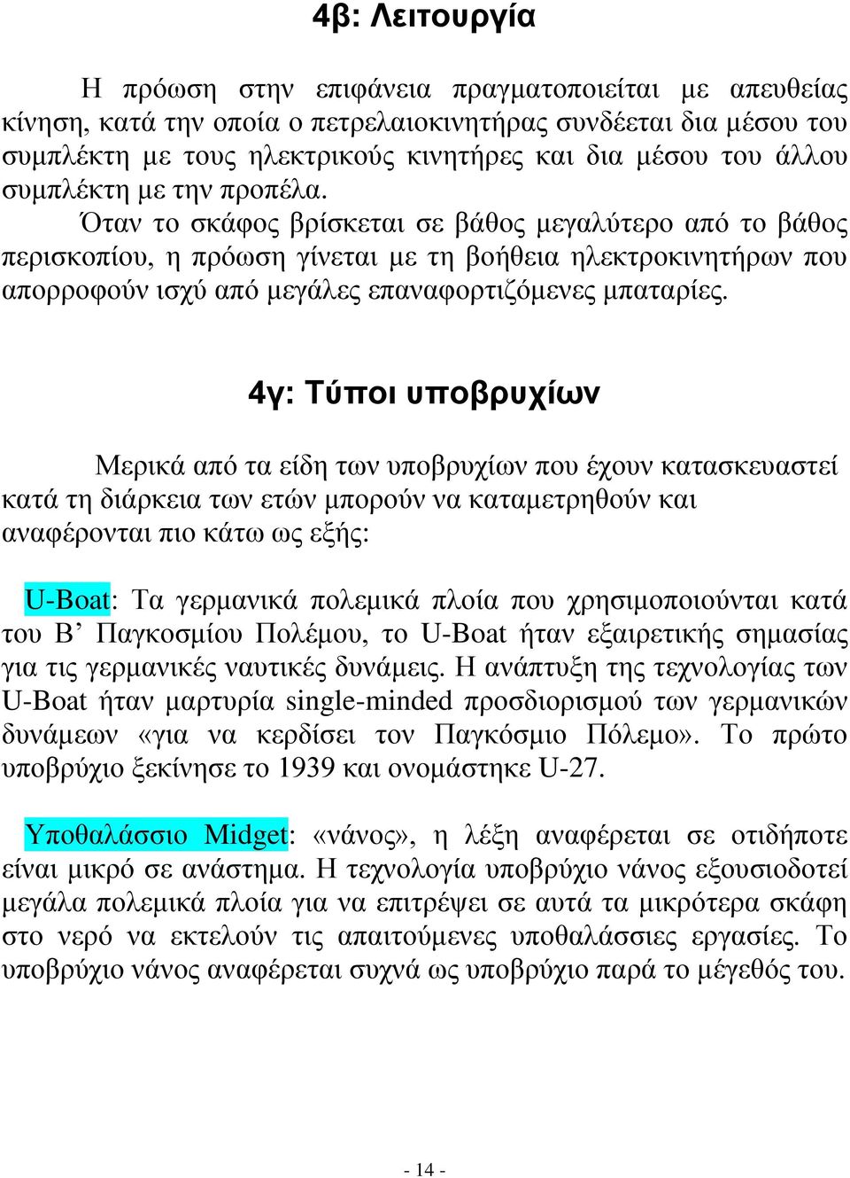 Όταν το σκάφος βρίσκεται σε βάθος μεγαλύτερο από το βάθος περισκοπίου, η πρόωση γίνεται με τη βοήθεια ηλεκτροκινητήρων που απορροφούν ισχύ από μεγάλες επαναφορτιζόμενες μπαταρίες.