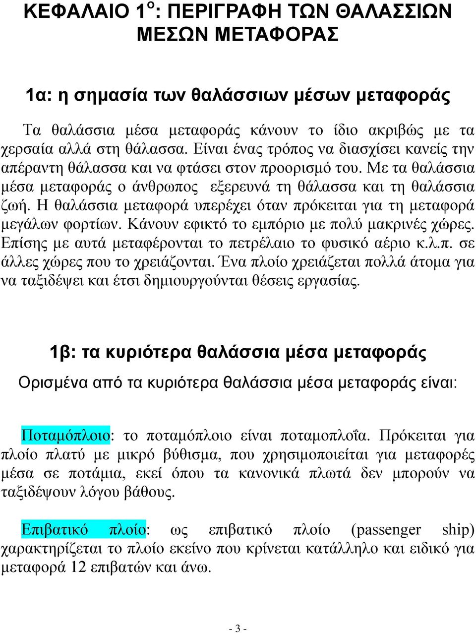 Η θαλάσσια μεταφορά υπερέχει όταν πρόκειται για τη μεταφορά μεγάλων φορτίων. Κάνουν εφικτό το εμπόριο με πολύ μακρινές χώρες. Επίσης με αυτά μεταφέρονται το πετρέλαιο το φυσικό αέριο κ.λ.π. σε άλλες χώρες που το χρειάζονται.