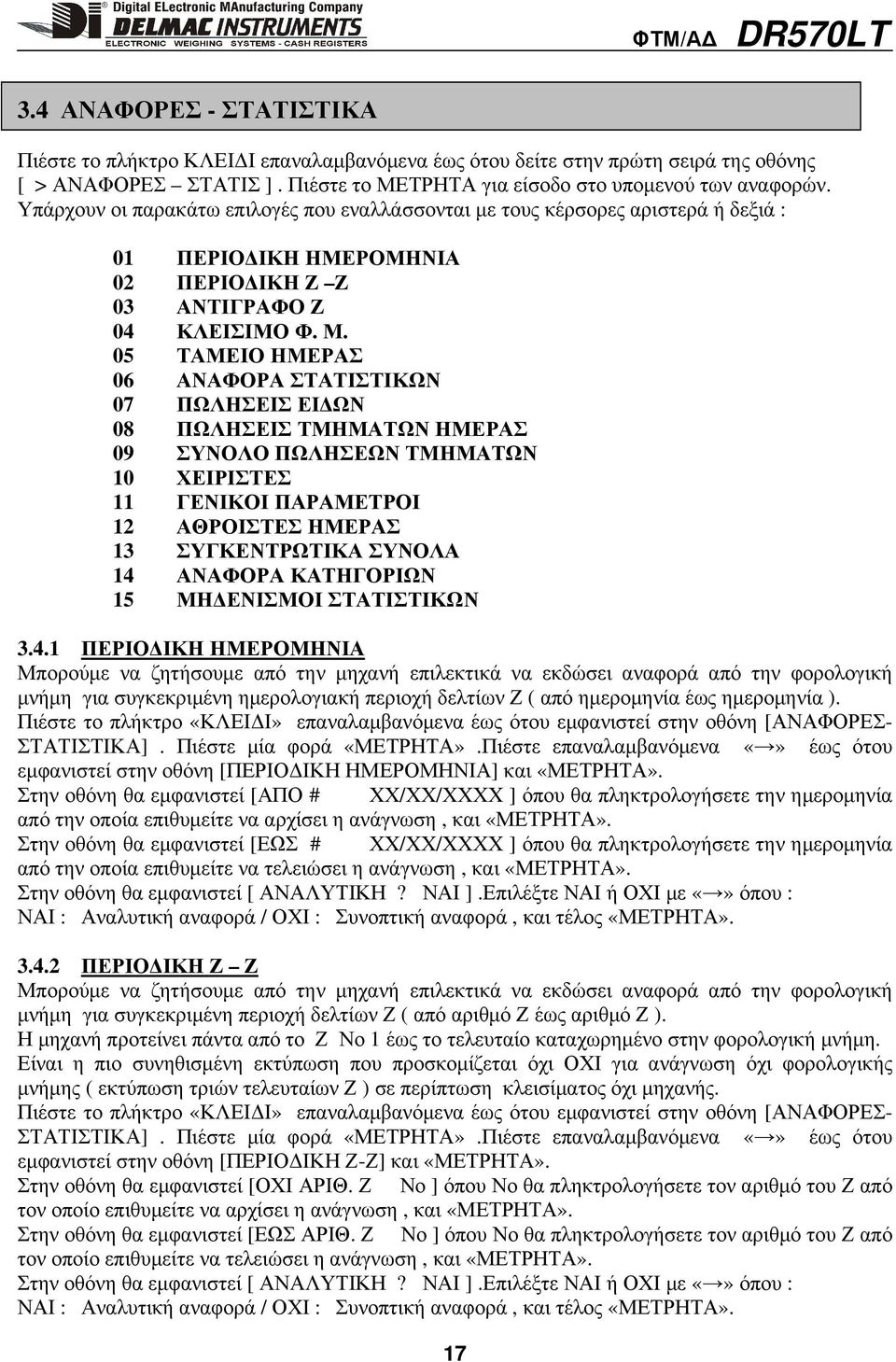 05 ΤΑΜΕΙΟ ΗΜΕΡΑΣ 06 ΑΝΑΦΟΡΑ ΣΤΑΤΙΣΤΙΚΩΝ 07 ΠΩΛΗΣΕΙΣ ΕΙ ΩΝ 08 ΠΩΛΗΣΕΙΣ ΤΜΗΜΑΤΩΝ ΗΜΕΡΑΣ 09 ΣΥΝΟΛΟ ΠΩΛΗΣΕΩΝ ΤΜΗΜΑΤΩΝ 10 ΧΕΙΡΙΣΤΕΣ 11 ΓΕΝΙΚΟΙ ΠΑΡΑΜΕΤΡΟΙ 12 ΑΘΡΟΙΣΤΕΣ ΗΜΕΡΑΣ 13 ΣΥΓΚΕΝΤΡΩΤΙΚΑ ΣΥΝΟΛΑ 14