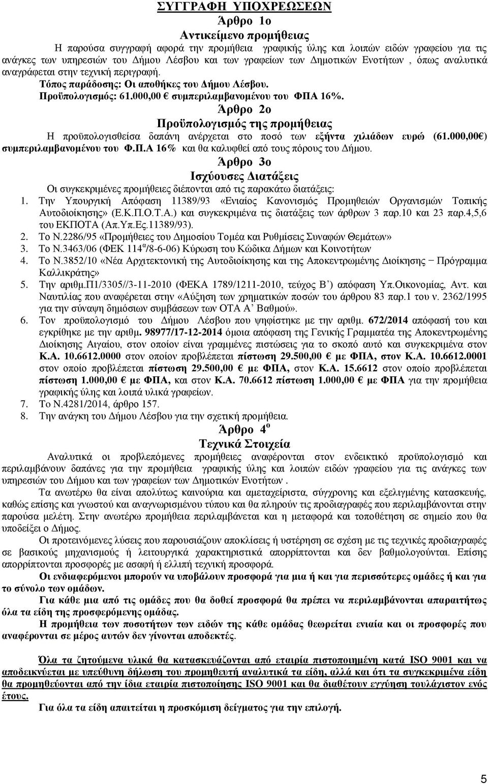 Άρθρο 2ο Προϋπολογισμός της προμήθειας Η προϋπολογισθείσα δαπάνη ανέρχεται στο ποσό των εξήντα χιλιάδων ευρώ (61.000,00 ) συμπεριλαμβανομένου του Φ.Π.Α 16% και θα καλυφθεί από τους πόρους του Δήμου.