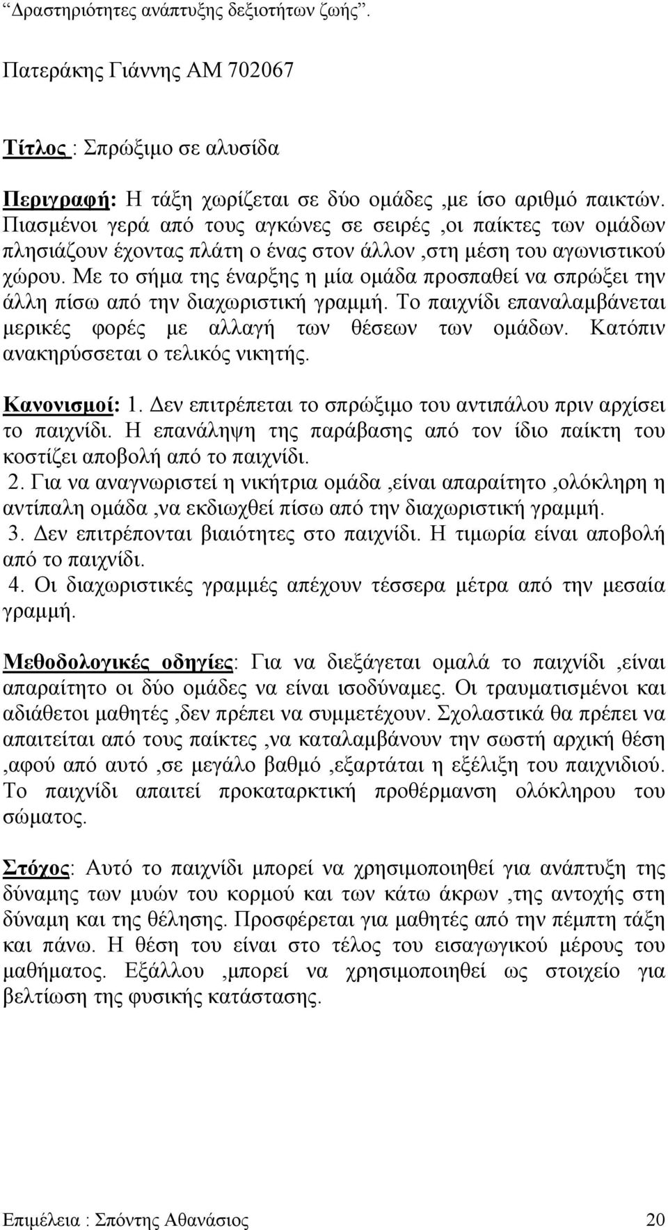 Με το σήµα της έναρξης η µία οµάδα προσπαθεί να σπρώξει την άλλη πίσω από την διαχωριστική γραµµή. Το παιχνίδι επαναλαµβάνεται µερικές φορές µε αλλαγή των θέσεων των οµάδων.