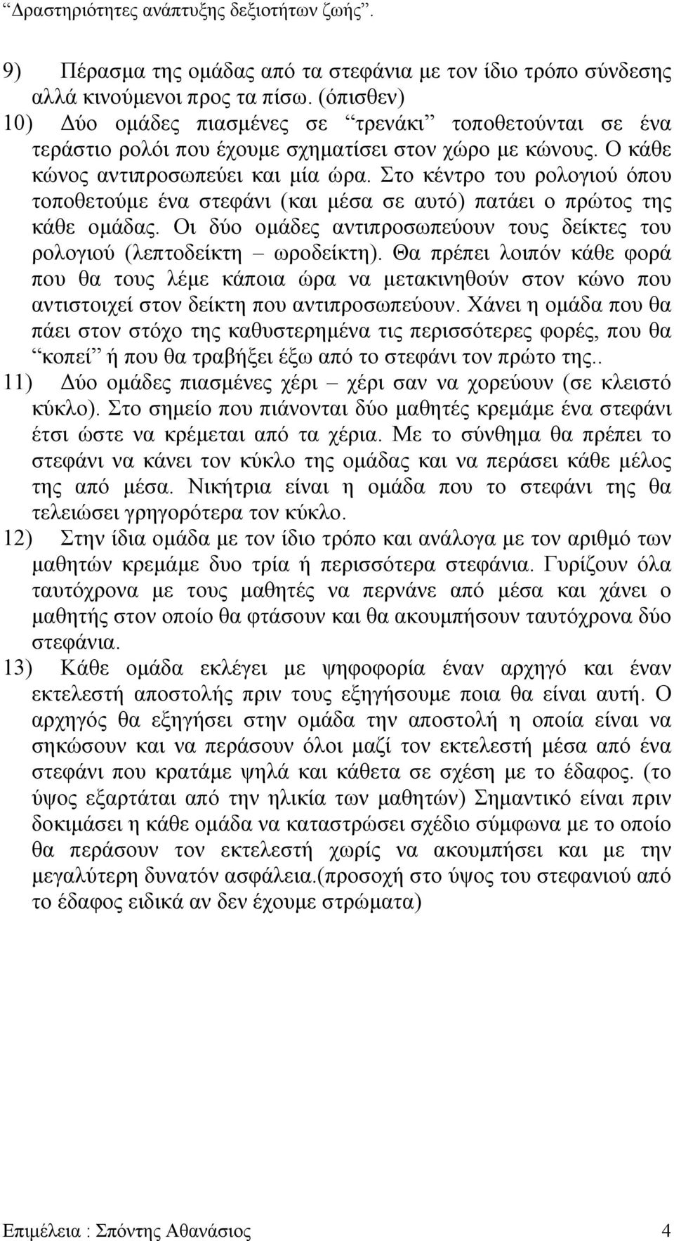 Στο κέντρο του ρολογιού όπου τοποθετούµε ένα στεφάνι (και µέσα σε αυτό) πατάει ο πρώτος της κάθε οµάδας. Οι δύο οµάδες αντιπροσωπεύουν τους δείκτες του ρολογιού (λεπτοδείκτη ωροδείκτη).