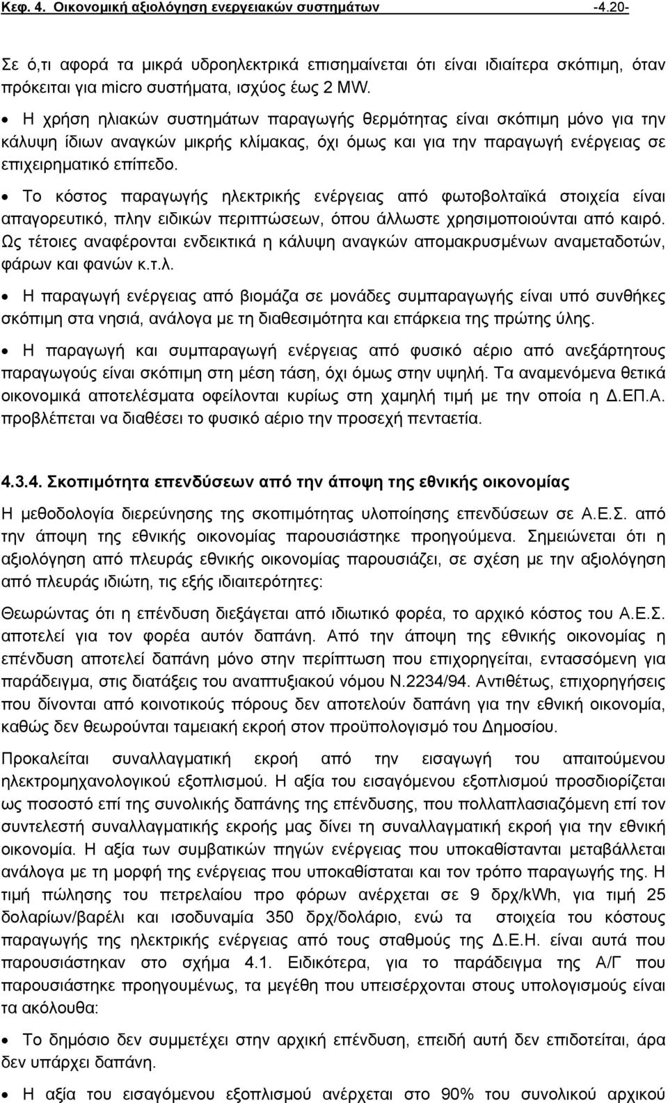 Το κόστος παραγωγής ηλεκτρικής ενέργειας από φωτοβολταϊκά στοιχεία είναι απαγορευτικό, πλην ειδικών περιπτώσεων, όπου άλλωστε χρησιµοποιούνται από καιρό.