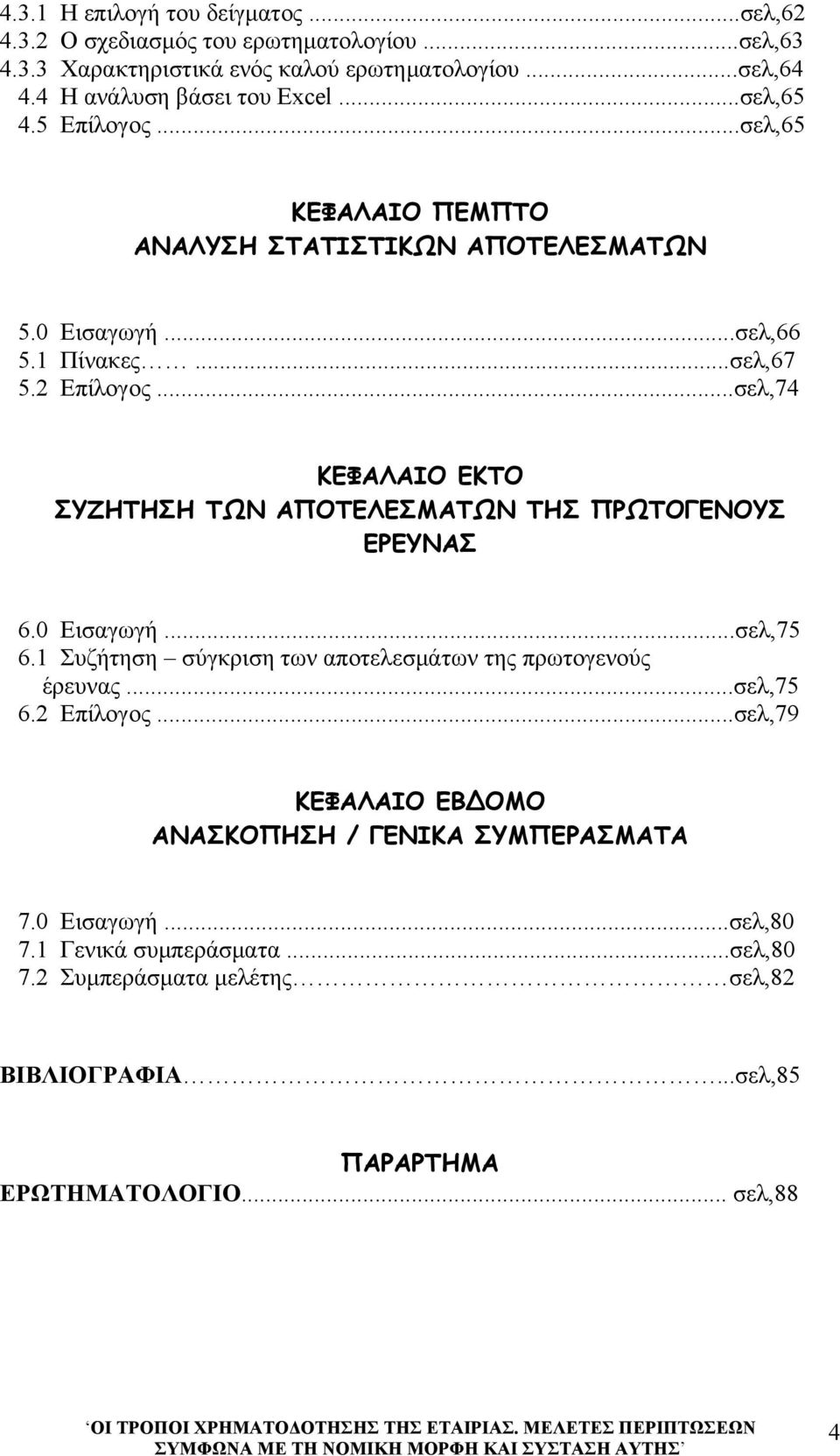 ..σελ,74 ΚΕΦΑΛΑΙΟ ΕΚΤΟ ΣΥΖΗΤΗΣΗ ΤΩΝ ΑΠΟΤΕΛΕΣΜΑΤΩΝ ΤΗΣ ΠΡΩΤΟΓΕΝΟΥΣ ΕΡΕΥΝΑΣ 6.0 Εισαγωγή...σελ,75 6.1 Συζήτηση σύγκριση των αποτελεσμάτων της πρωτογενούς έρευνας...σελ,75 6.2 Επίλογος.