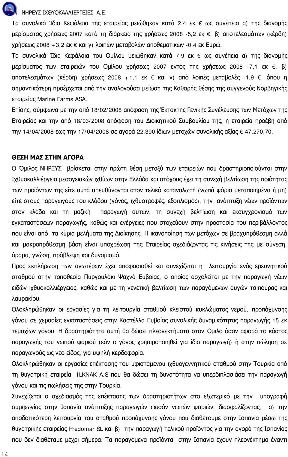 Τα συνολικά Ίδια Κεφάλαια του Ομίλου μειώθηκαν κατά 7,9 εκ ως συνέπεια α) της διανομής μερίσματος των εταιρειών του Ομίλου χρήσεως 2007 εντός της χρήσεως 2008-7,1 εκ, β) αποτελεσμάτων (κέρδη) χρήσεως