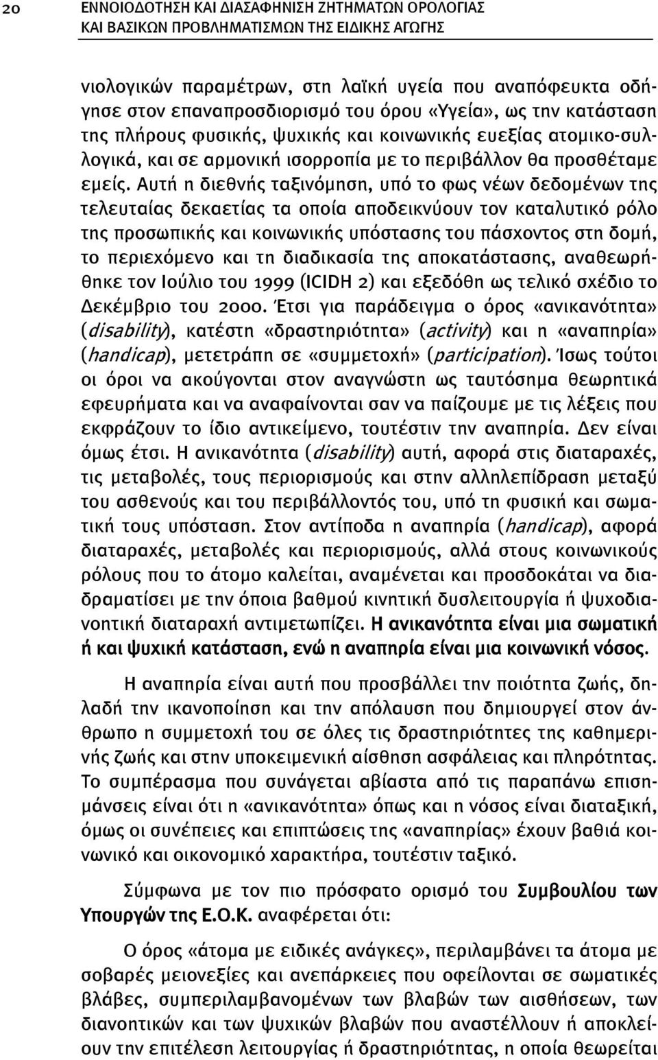 Αυτή η διεθνής ταξινόμηση, υπό το φως νέων δεδομένων της τελευταίας δεκαετίας τα οποία αποδεικνύουν τον καταλυτικό ρόλο της προσωπικής και κοινωνικής υπόστασης του πάσχοντος στη δομή, το περιεχόμενο