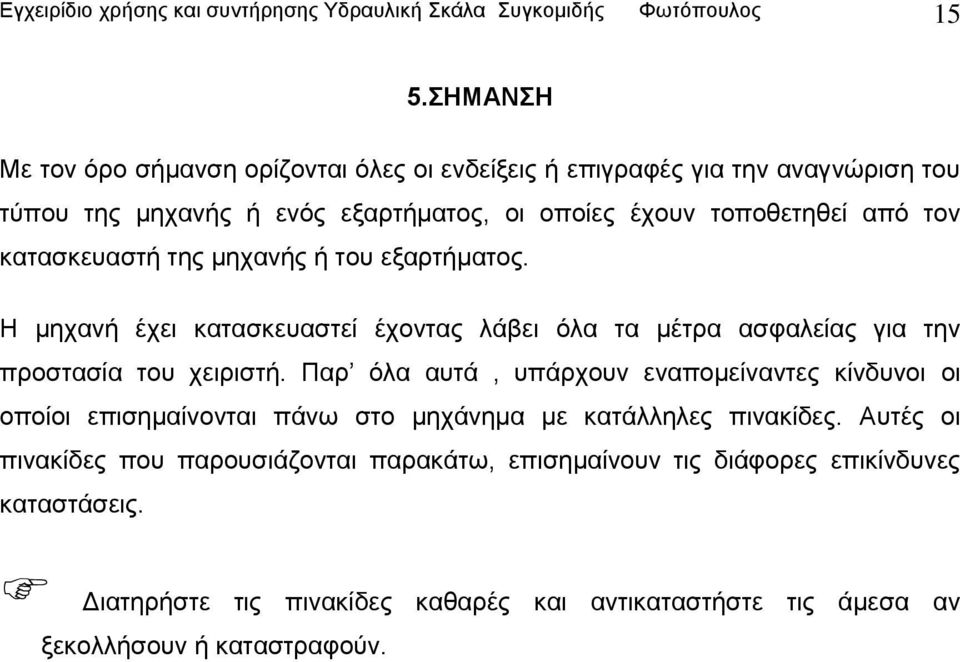 κατασκευαστή της μηχανής ή του εξαρτήματος. Η μηχανή έχει κατασκευαστεί έχοντας λάβει όλα τα μέτρα ασφαλείας για την προστασία του χειριστή.