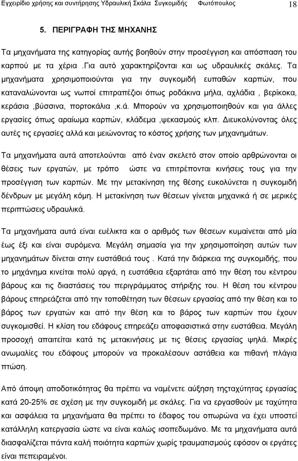 Τα μηχανήματα χρησιμοποιούνται για την συγκομιδή ευπαθών καρπών, που καταναλώνονται ως νωποί επιτραπέζιοι όπως ροδάκ