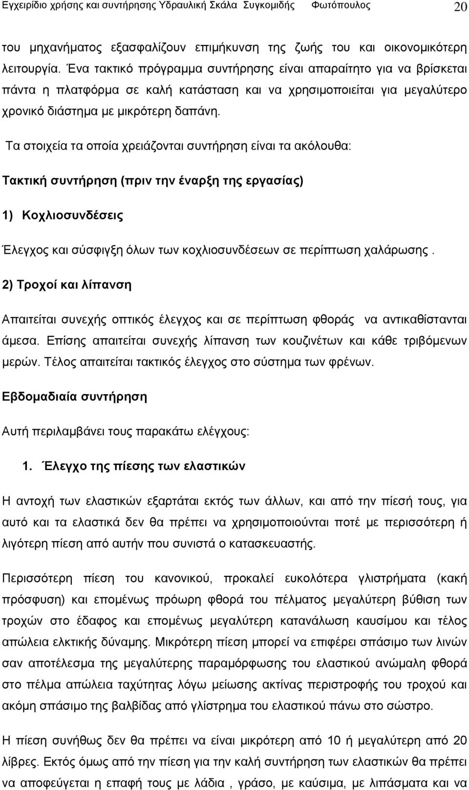 Τα στοιχεία τα οποία χρειάζονται συντήρηση είναι τα ακόλουθα: Τακτική συντήρηση (πριν την έναρξη της εργασίας) 1) Κοχλιοσυνδέσεις Έλεγχος και σύσφιγξη όλων των κοχλιοσυνδέσεων σε περίπτωση χαλάρωσης.