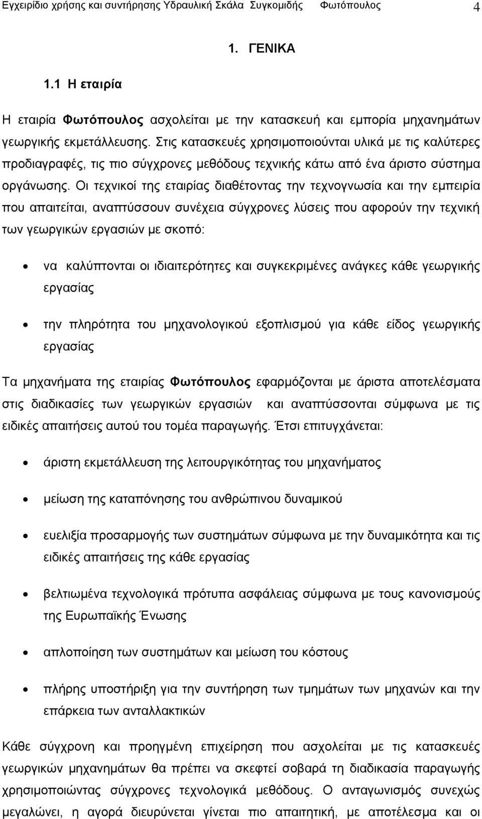 Οι τεχνικοί της εταιρίας διαθέτοντας την τεχνογνωσία και την εμπειρία που απαιτείται, αναπτύσσουν συνέχεια σύγχρονες λύσεις που αφορούν την τεχνική των γεωργικών εργασιών με σκοπό: να καλύπτονται οι