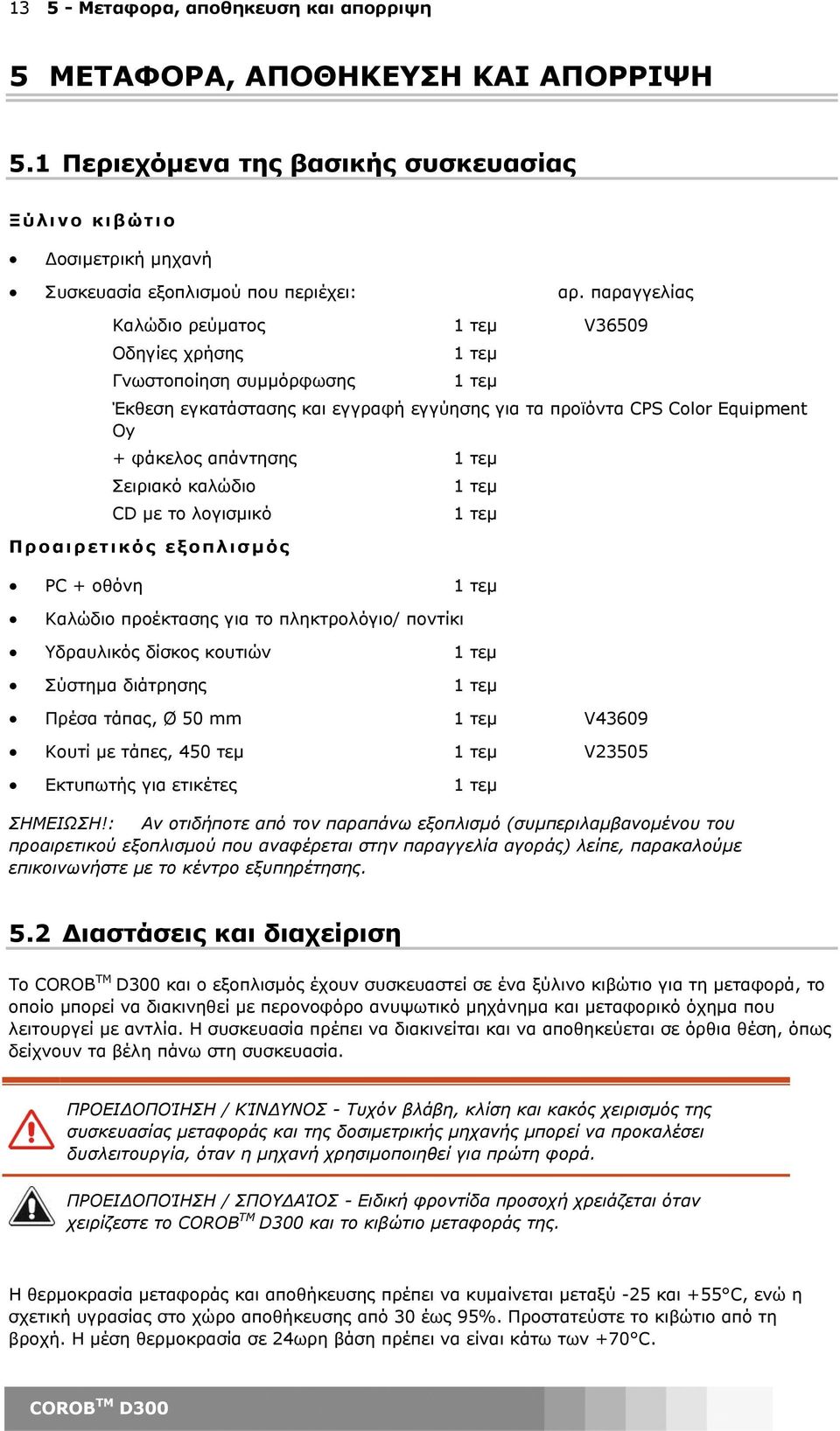 Σειριακό καλώδιο 1 τεµ CD µε το λογισµικό 1 τεµ Προαιρετικός εξοπλισµ ός PC + οθόνη 1 τεµ Καλώδιο προέκτασης για το πληκτρολόγιο/ ποντίκι Υδραυλικός δίσκος κουτιών 1 τεµ Σύστηµα διάτρησης 1 τεµ Πρέσα