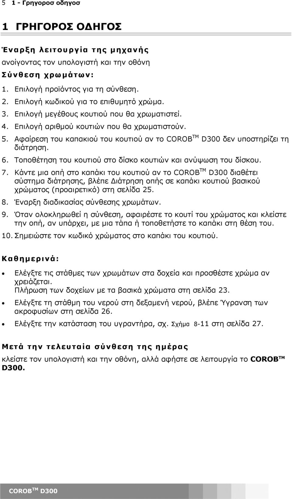 Αφαίρεση του καπακιού του κουτιού αν το δεν υποστηρίζει τη διάτρηση. 6. Τοποθέτηση του κουτιού στο δίσκο κουτιών και ανύψωση του δίσκου. 7.