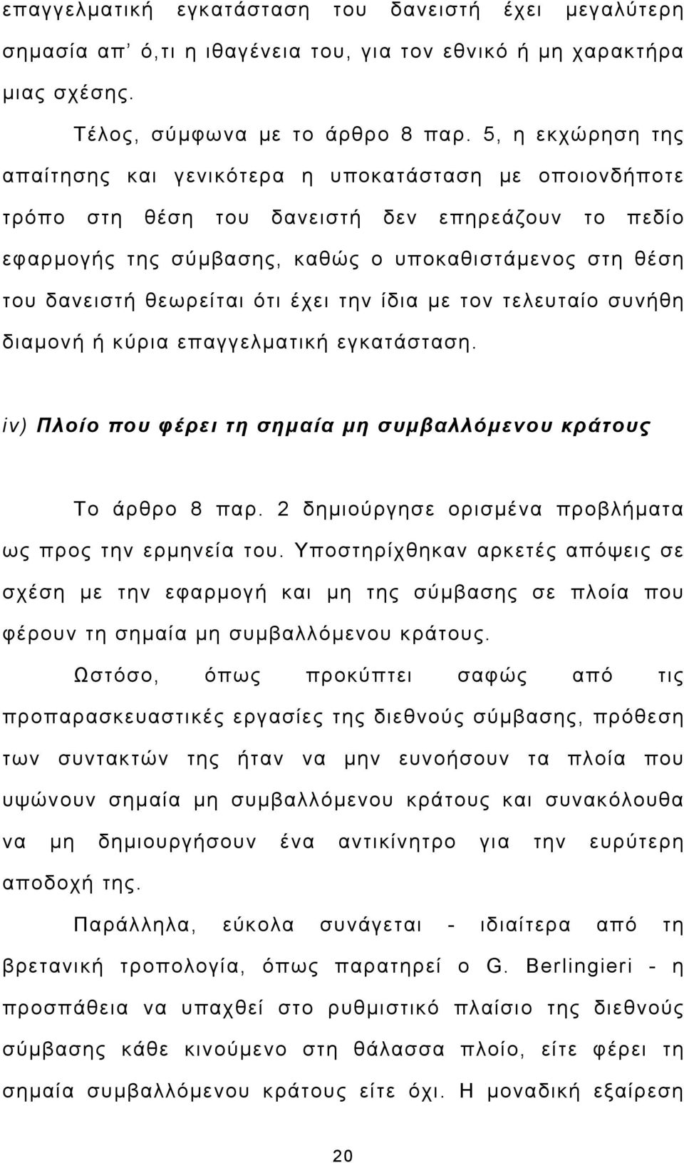 θεωρείται ότι έχει την ίδια με τον τελευταίο συνήθη διαμονή ή κύρια επαγγελματική εγκατάσταση. iv) Πλοίο που φέρει τη σημαία μη συμβαλλόμενου κράτους Το άρθρο 8 παρ.