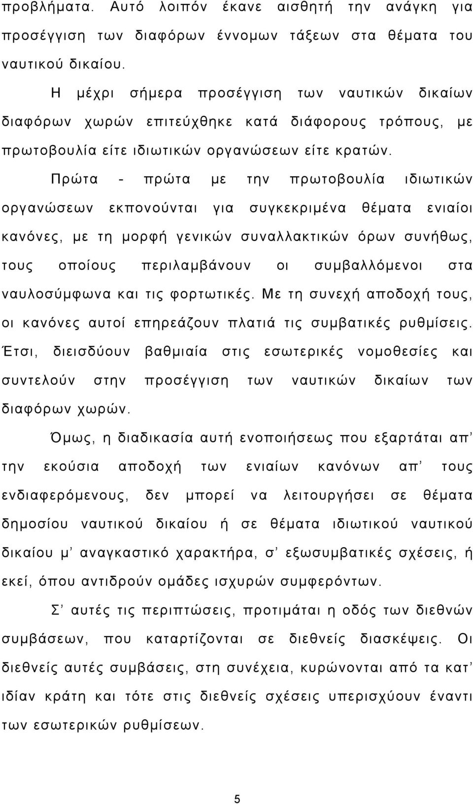 Πρώτα - πρώτα με την πρωτοβουλία ιδιωτικών οργανώσεων εκπονούνται για συγκεκριμένα θέματα ενιαίοι κανόνες, με τη μορφή γενικών συναλλακτικών όρων συνήθως, τους οποίους περιλαμβάνουν οι συμβαλλόμενοι