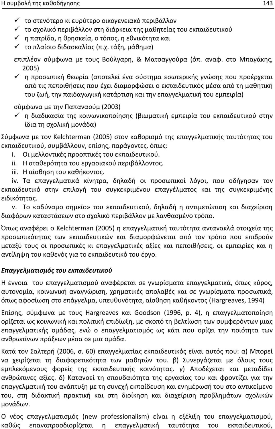 στο Μπαγάκης, 2005) η προσωπική θεωρία (αποτελεί ένα σύστημα εσωτερικής γνώσης που προέρχεται από τις πεποιθήσεις που έχει διαμορφώσει ο εκπαιδευτικός μέσα από τη μαθητική του ζωή, την παιδαγωγική