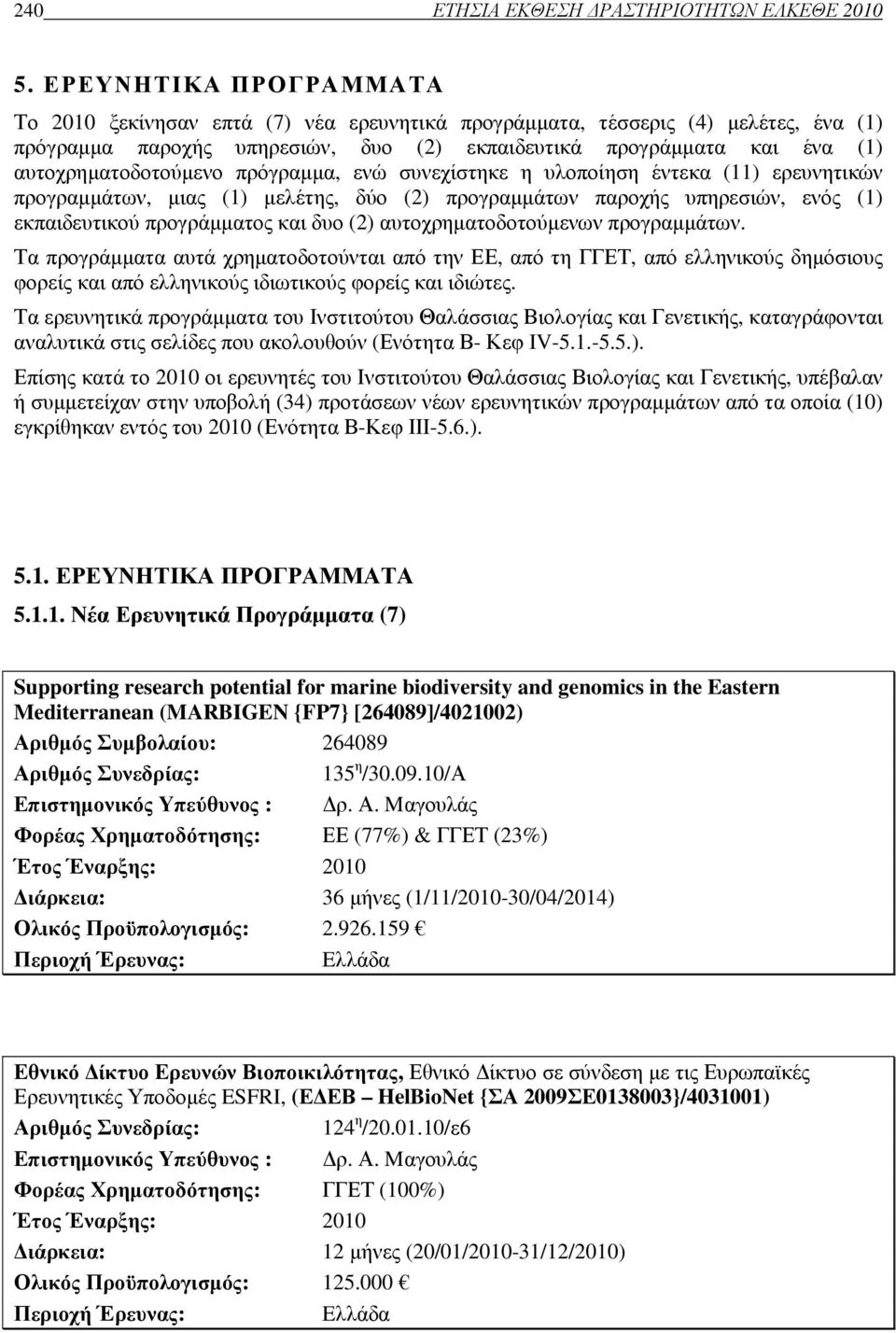 αυτοχρηµατοδοτούµενο πρόγραµµα, ενώ συνεχίστηκε η υλοποίηση έντεκα (11) ερευνητικών προγραµµάτων, µιας (1) µελέτης, δύο (2) προγραµµάτων παροχής υπηρεσιών, ενός (1) εκπαιδευτικού προγράµµατος και δυο