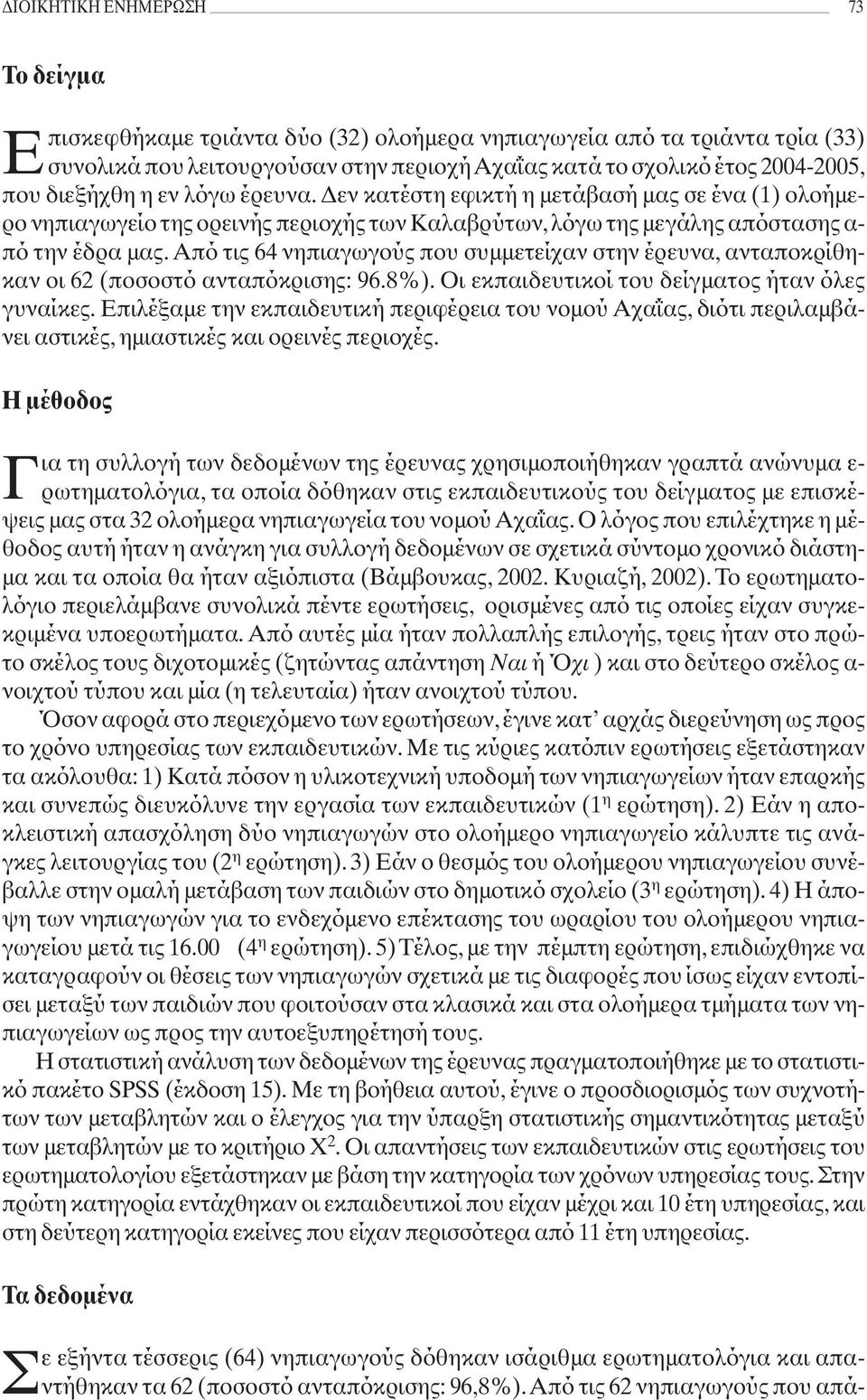 Από τις 64 νηπιαγωγούς που συμμετείχαν στην έρευνα, ανταποκρίθηκαν οι 62 (ποσοστό ανταπόκρισης: 96.8%). Οι εκπαιδευτικοί του δείγματος ήταν όλες γυναίκες.