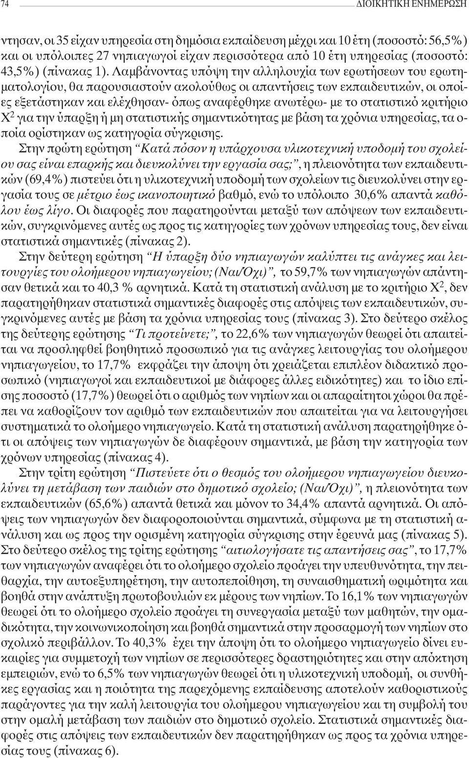 Λαμβάνοντας υπόψη την αλληλουχία των ερωτήσεων του ερωτηματολογίου, θα παρουσιαστούν ακολούθως οι απαντήσεις των εκπαιδευτικών, οι οποίες εξετάστηκαν και ελέχθησαν- όπως αναφέρθηκε ανωτέρω- με το