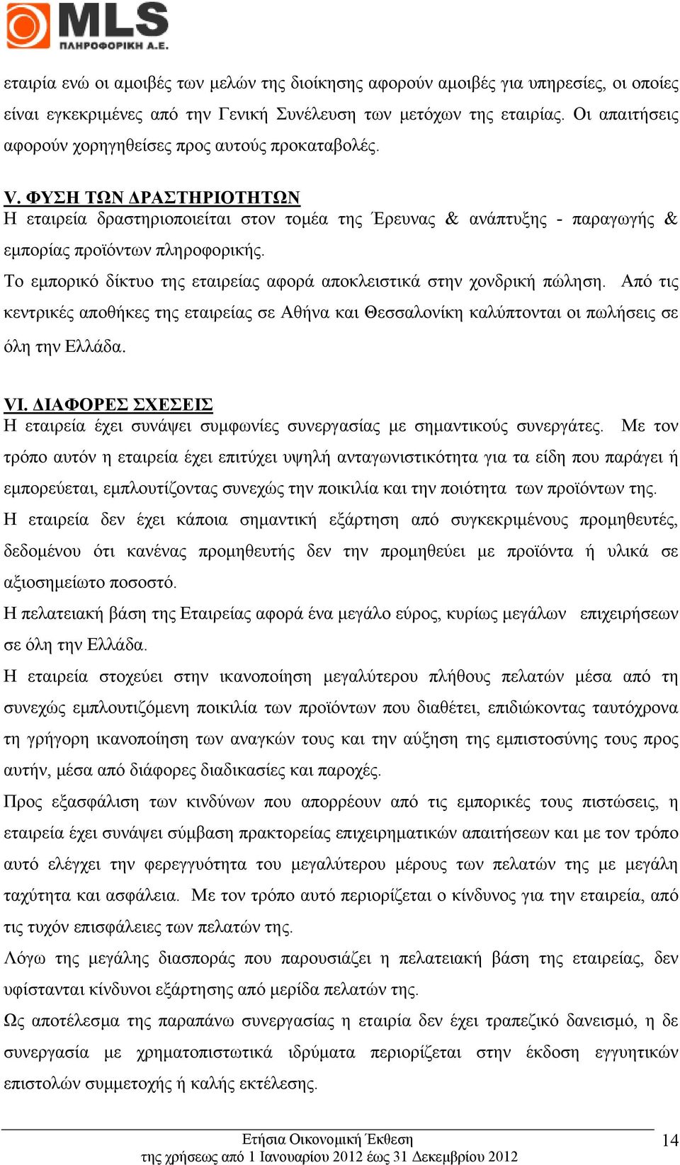 Το εµπορικό δίκτυο της εταιρείας αφορά αποκλειστικά στην χονδρική πώληση. Από τις κεντρικές αποθήκες της εταιρείας σε Αθήνα και Θεσσαλονίκη καλύπτονται οι πωλήσεις σε όλη την Ελλάδα. VI.