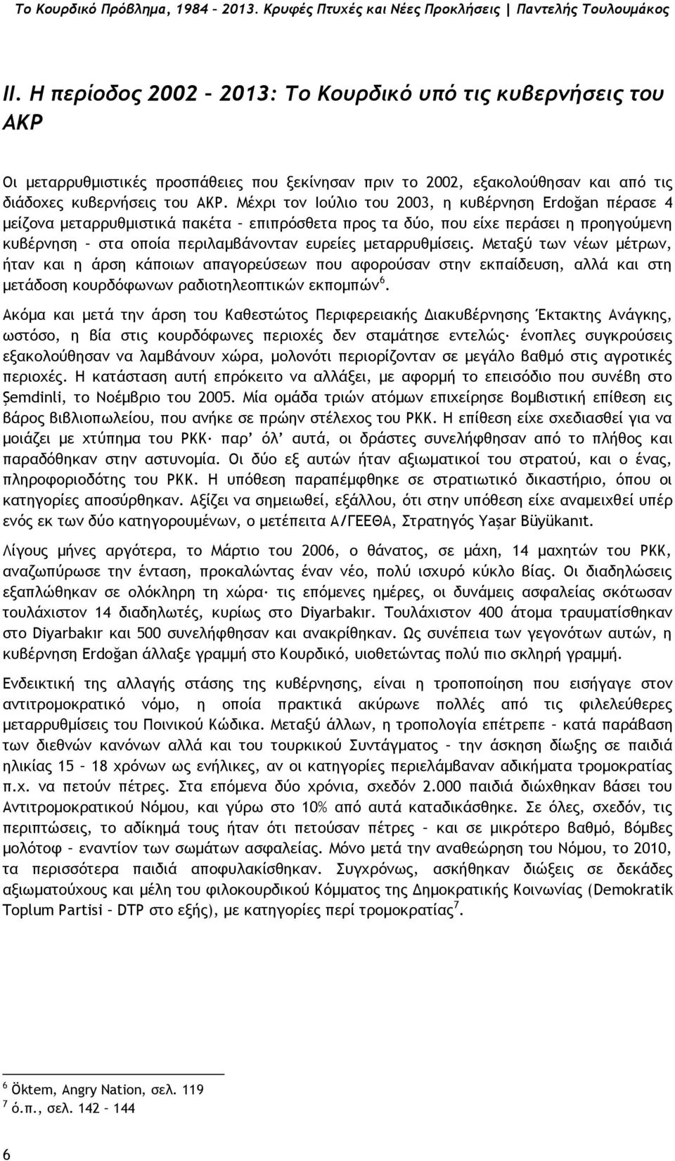 Μέχρι τον Ιούλιο του 2003, η κυβέρνηση Erdoğan πέρασε 4 μείζονα μεταρρυθμιστικά πακέτα επιπρόσθετα προς τα δύο, που είχε περάσει η προηγούμενη κυβέρνηση στα οποία περιλαμβάνονταν ευρείες