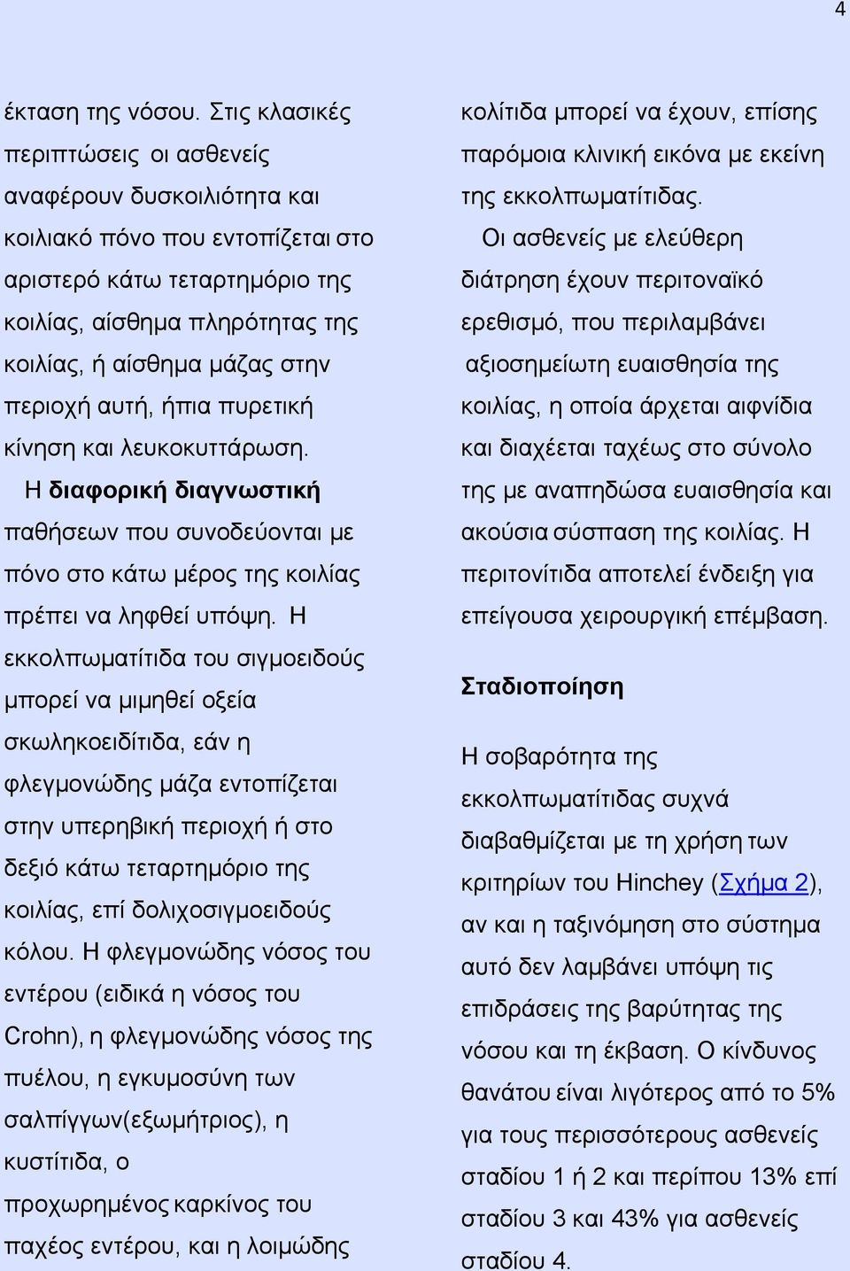 περιοχή αυτή, ήπια πυρετική κίνηση και λευκοκυττάρωση. Η διαφορική διαγνωστική παθήσεων που συνοδεύονται με πόνο στο κάτω μέρος της κοιλίας πρέπει να ληφθεί υπόψη.