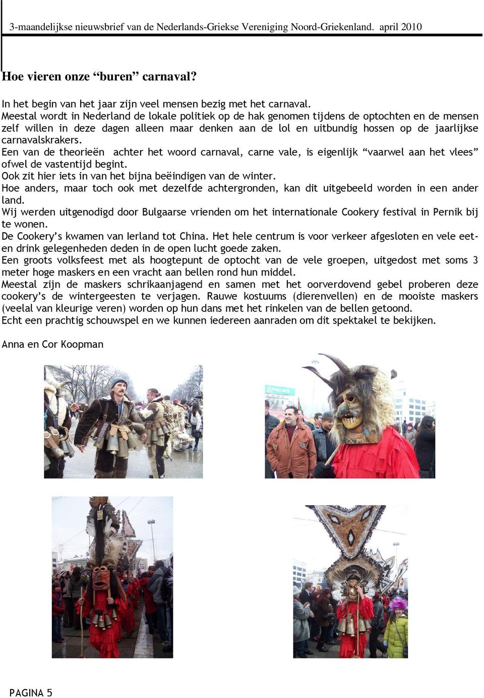 carnavalskrakers. Een van de theorieën achter het woord carnaval, carne vale, is eigenlijk vaarwel aan het vlees ofwel de vastentijd begint.