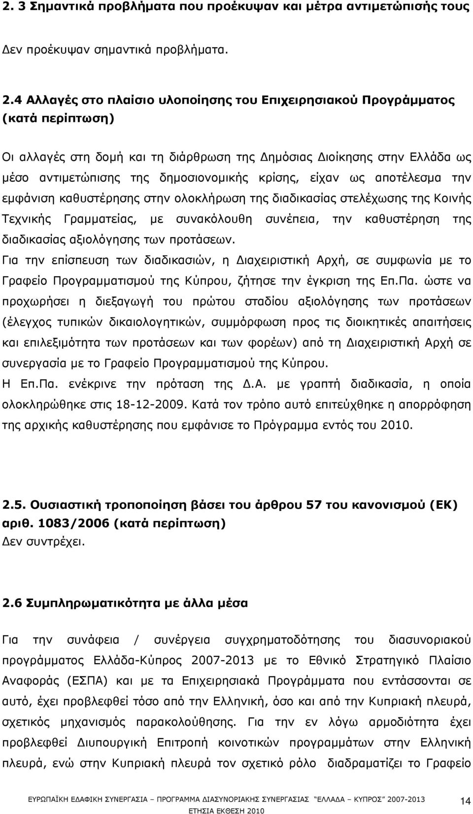 κρίσης, είχαν ως αποτέλεσμα την εμφάνιση καθυστέρησης στην ολοκλήρωση της διαδικασίας στελέχωσης της Κοινής Τεχνικής Γραμματείας, με συνακόλουθη συνέπεια, την καθυστέρηση της διαδικασίας αξιολόγησης