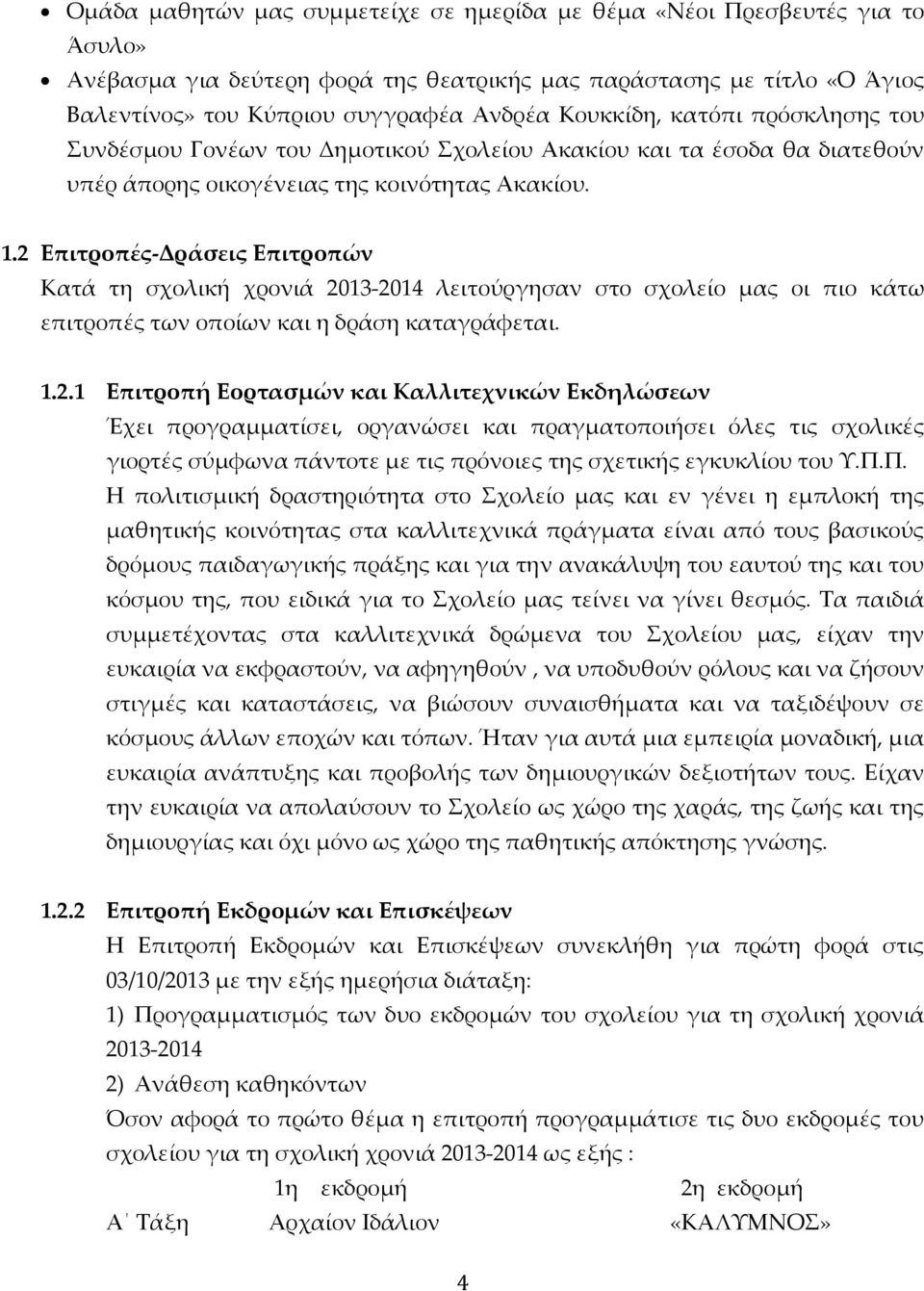 2 Επιτροπές-Δράσεις Επιτροπών Κατά τη σχολική χρονιά 2013-2014 λειτούργησαν στο σχολείο μας οι πιο κάτω επιτροπές των οποίων και η δράση καταγράφεται. 1.2.1 Επιτροπή Εορτασμών και Καλλιτεχνικών Εκδηλώσεων Έχει προγραμματίσει, οργανώσει και πραγματοποιήσει όλες τις σχολικές γιορτές σύμφωνα πάντοτε με τις πρόνοιες της σχετικής εγκυκλίου του Υ.