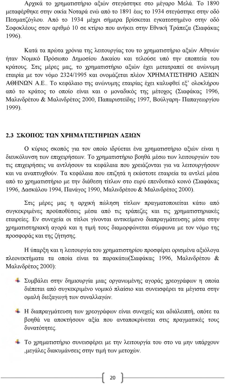 Κατά τα πρώτα χρόνια της λειτουργίας του το χρηματιστήριο αξιών Αθηνών ήταν Νομικό Πρόσωπο Δημοσίου Δικαίου και τελούσε υπό την εποπτεία του κράτους.