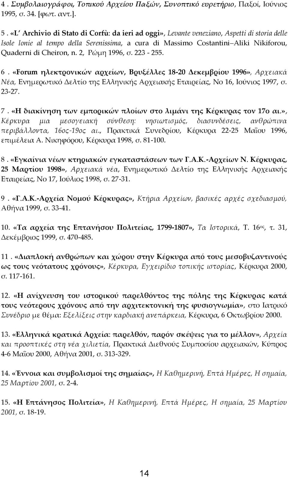 n. 2, Ρώμη 1996, σ. 223-255. 6. «Forum ηλεκτρονικών αρχείων, Βρυξέλλες 18-20 Δεκεμβρίου 1996», Αρχειακά Νέα, Ενημερωτικό Δελτίο της Ελληνικής Αρχειακής Εταιρείας, Νο 16, Ιούνιος 1997, σ. 23-27. 7.