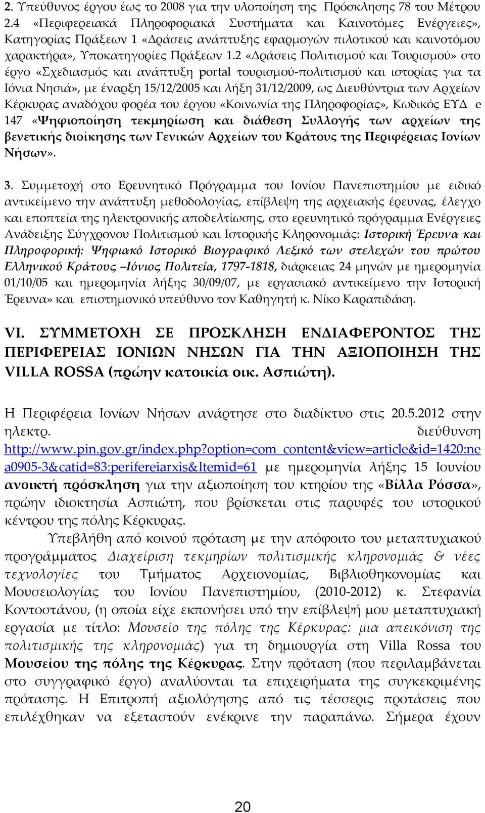 2 «Δράσεις Πολιτισμού και Τουρισμού» στο έργο «Σχεδιασμός και ανάπτυξη portal τουρισμού-πολιτισμού και ιστορίας για τα Ιόνια Νησιά», με έναρξη 15/12/2005 και λήξη 31/12/2009, ως Διευθύντρια των