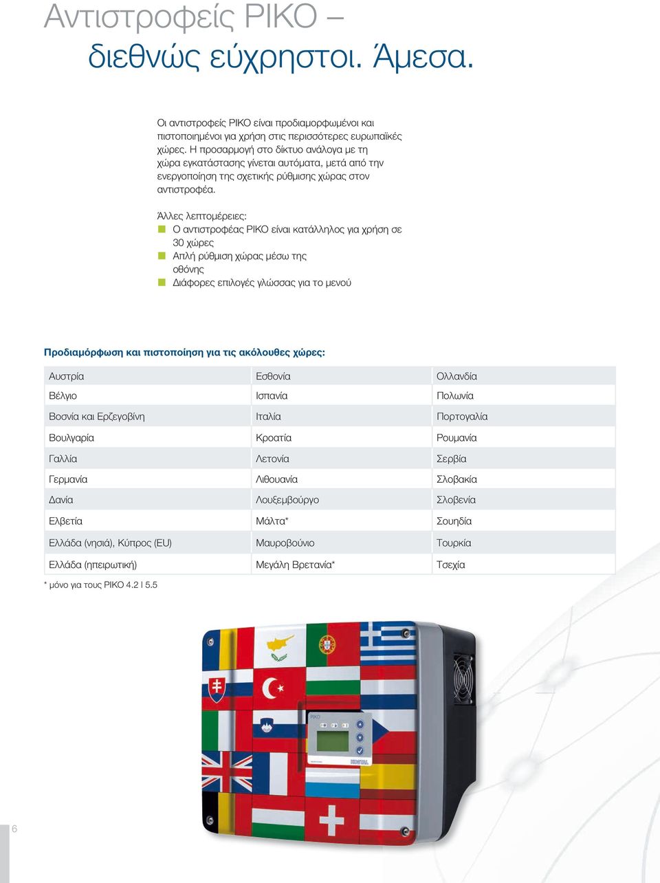 Άλλες λεπτομέρειες: Ο αντιστροφέας PIKO είναι κατάλληλος για χρήση σε 30 χώρες Απλή ρύθμιση χώρας μέσω της οθόνης Διάφορες επιλογές γλώσσας για το μενού Προδιαμόρφωση και πιστοποίηση για τις