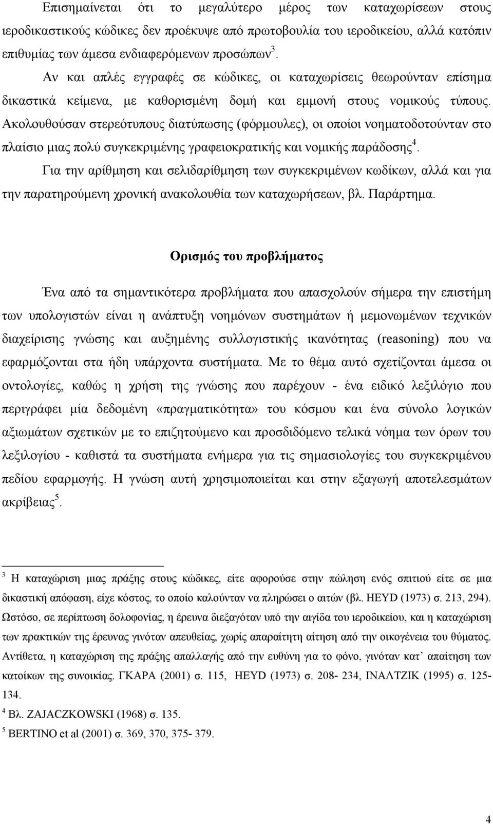 Ακολουθούσαν στερεότυπους διατύπωσης (φόρµουλες), οι οποίοι νοηµατοδοτούνταν στο πλαίσιο µιας πολύ συγκεκριµένης γραφειοκρατικής και νοµικής παράδοσης 4.