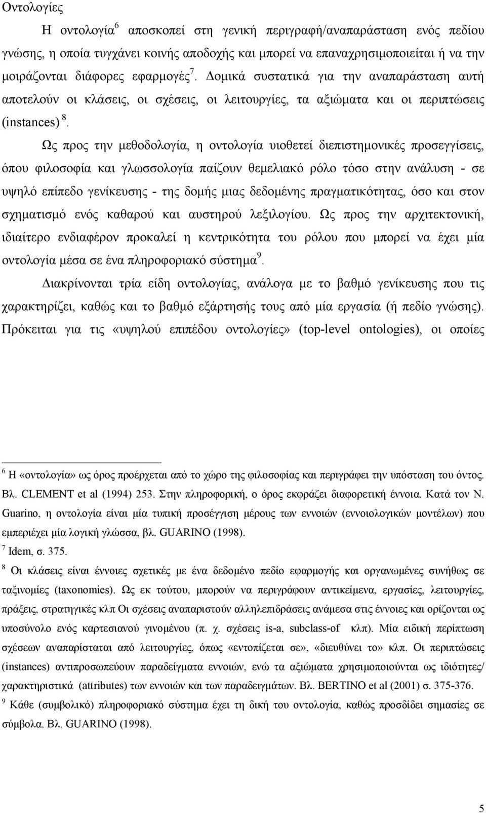 Ως προς την µεθοδολογία, η οντολογία υιοθετεί διεπιστηµονικές προσεγγίσεις, όπου φιλοσοφία και γλωσσολογία παίζουν θεµελιακό ρόλο τόσο στην ανάλυση - σε υψηλό επίπεδο γενίκευσης - της δοµής µιας