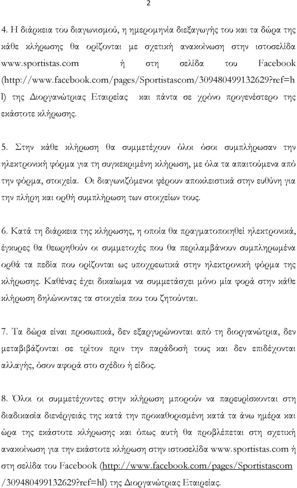 Στην κάθε κλήρωση θα συμμετέχουν όλοι όσοι συμπλήρωσαν την ηλεκτρονική φόρμα για τη συγκεκριμένη κλήρωση, με όλα τα απαιτούμενα από την φόρμα, στοιχεία.