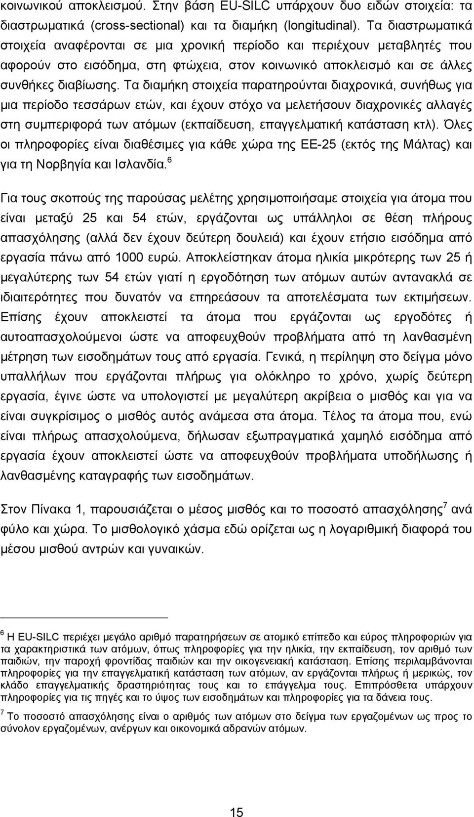 Τα διαμήκη στοιχεία παρατηρούνται διαχρονικά, συνήθως για μια περίοδο τεσσάρων ετών, και έχουν στόχο να μελετήσουν διαχρονικές αλλαγές στη συμπεριφορά των ατόμων (εκπαίδευση, επαγγελματική κατάσταση