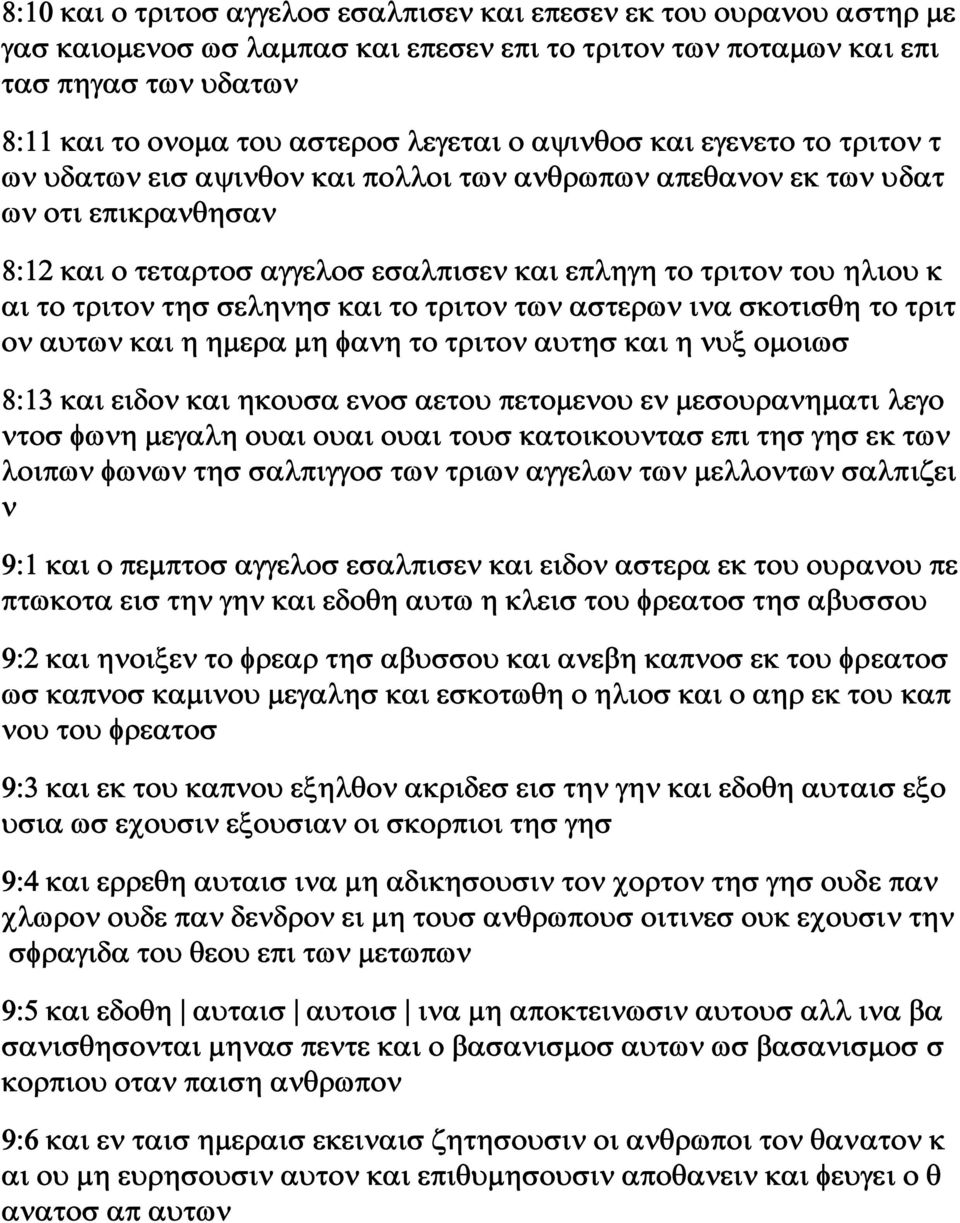 τριτον τησ σεληνησ και το τριτον των αστερων ινα σκοτισθη το τριτ ον αυτων και η ημερα μη φανη το τριτον αυτησ και η νυξ ομοιωσ 8:13 και ειδον και ηκουσα ενοσ αετου πετομενου εν μεσουρανηματι λεγο