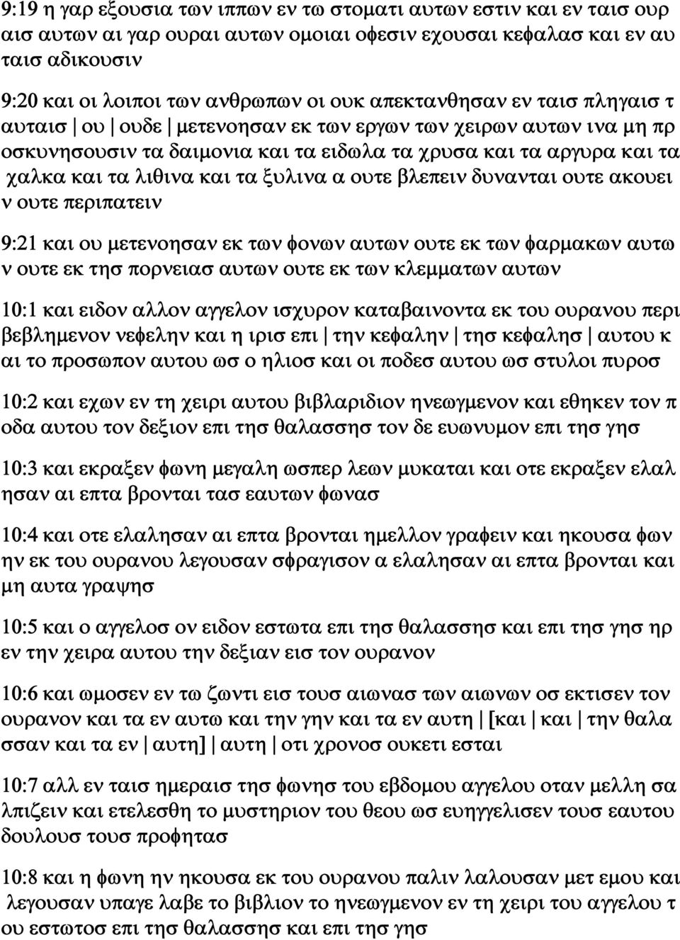 α ουτε βλεπειν δυνανται ουτε ακουει ν ουτε περιπατειν 9:21 και ου μετενοησαν εκ των φονων αυτων ουτε εκ των φαρμακων αυτω ν ουτε εκ τησ πορνειασ αυτων ουτε εκ των κλεμματων αυτων 10:1 και ειδον αλλον